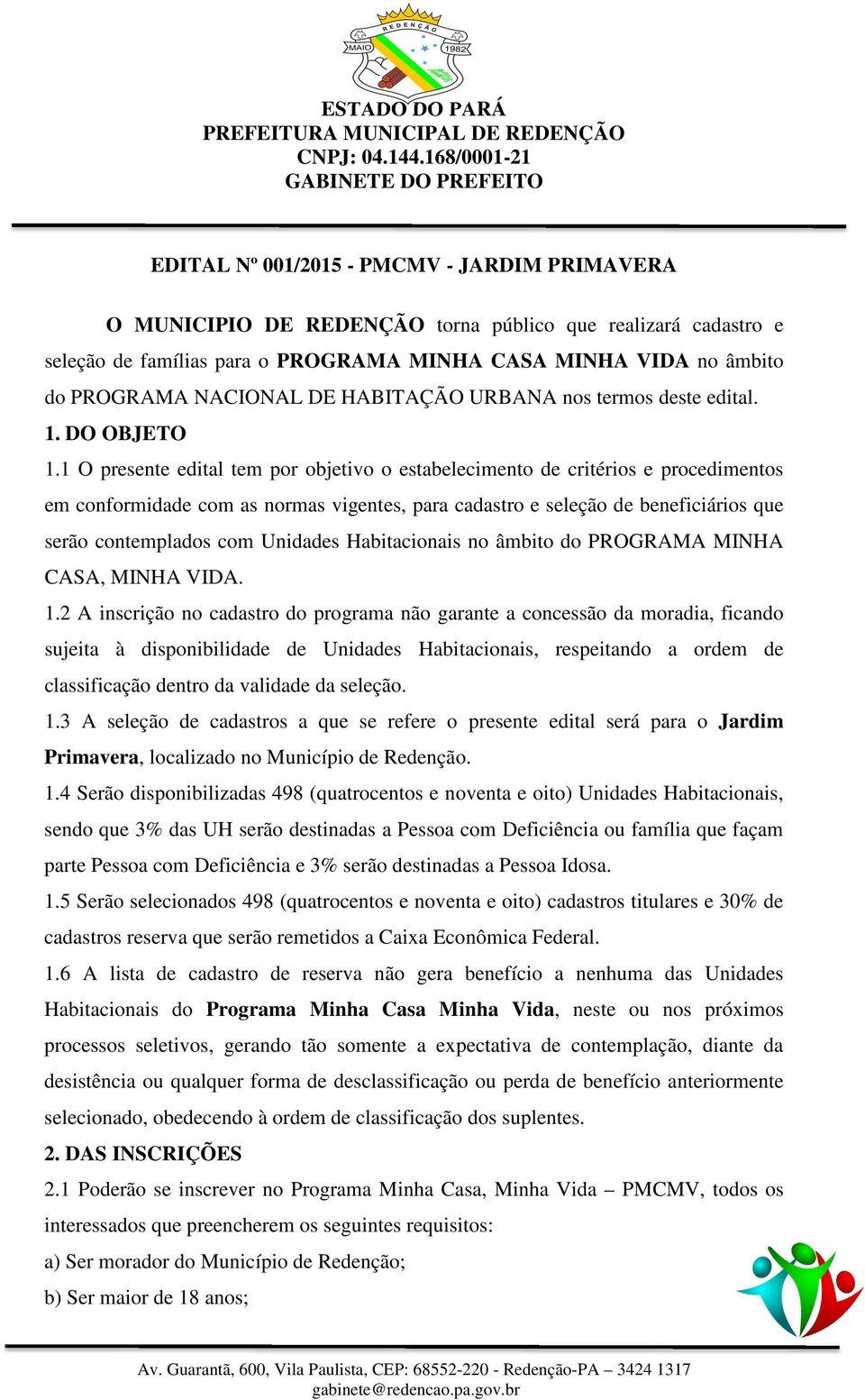 1 O presente edital tem por objetivo o estabelecimento de critérios e procedimentos em conformidade com as normas vigentes, para cadastro e seleção de beneficiários que serão contemplados com