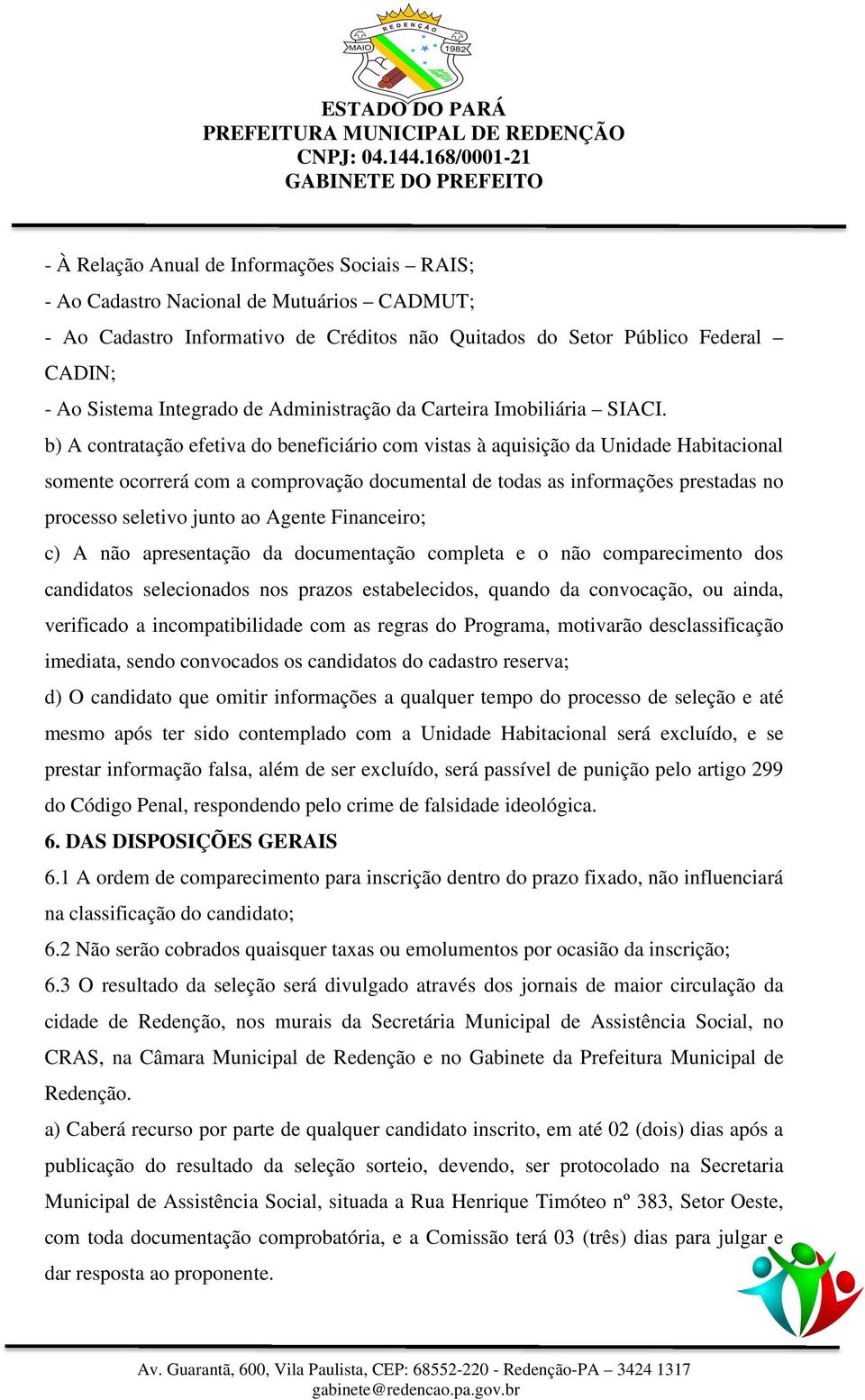 b) A contratação efetiva do beneficiário com vistas à aquisição da Unidade Habitacional somente ocorrerá com a comprovação documental de todas as informações prestadas no processo seletivo junto ao