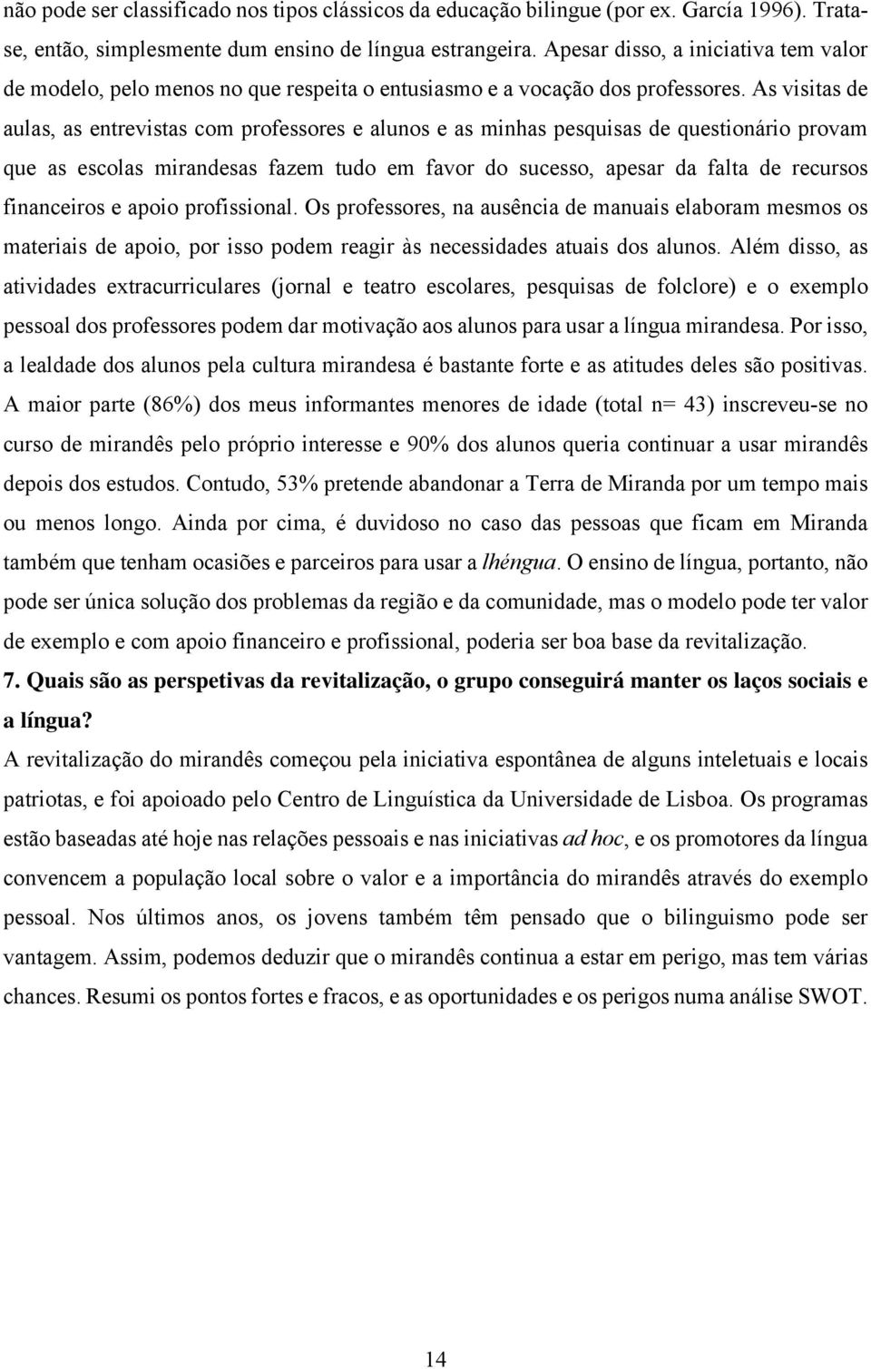 As visitas de aulas, as entrevistas com professores e alunos e as minhas pesquisas de questionário provam que as escolas mirandesas fazem tudo em favor do sucesso, apesar da falta de recursos