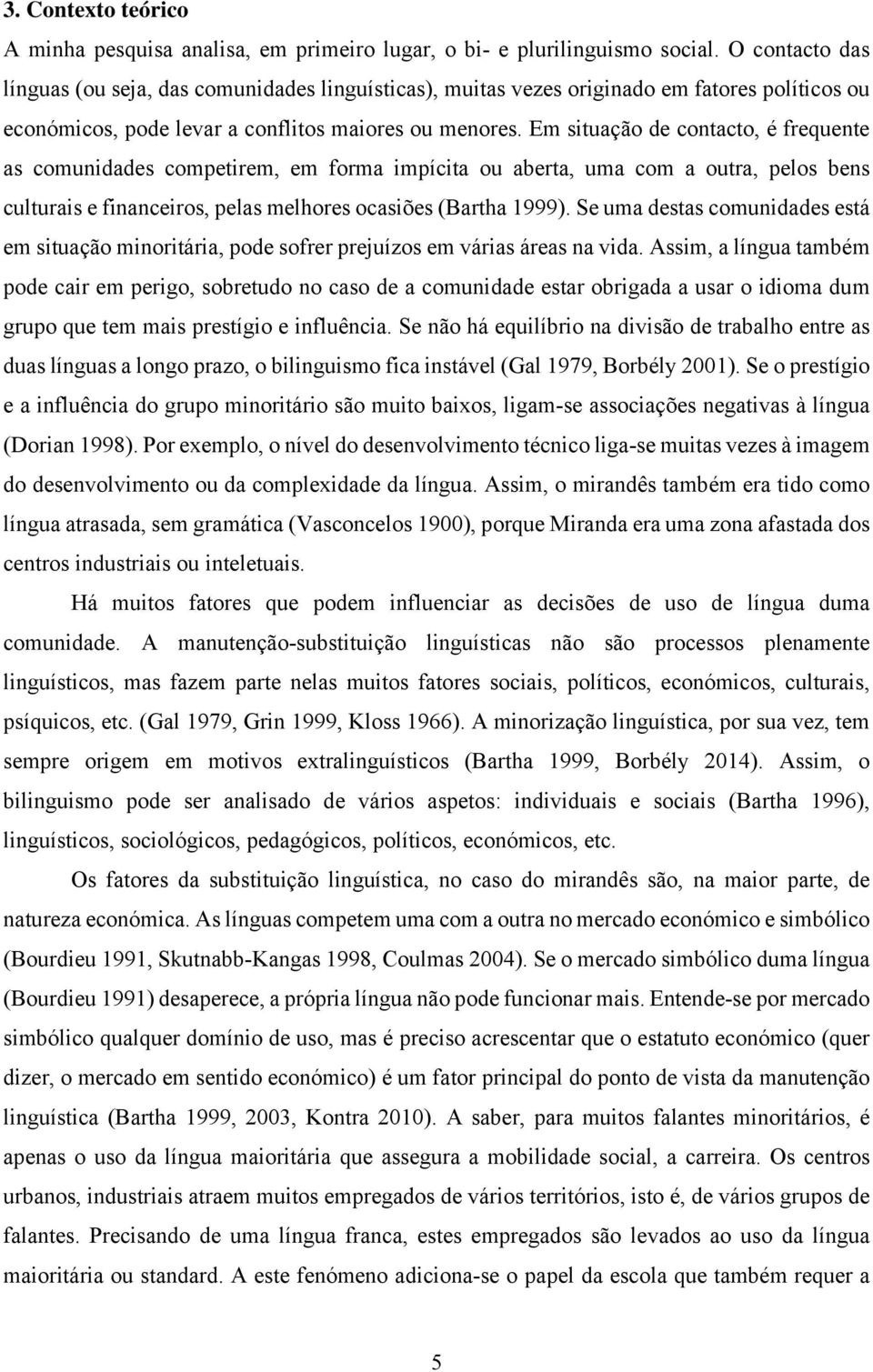 Em situação de contacto, é frequente as comunidades competirem, em forma impícita ou aberta, uma com a outra, pelos bens culturais e financeiros, pelas melhores ocasiões (Bartha 1999).