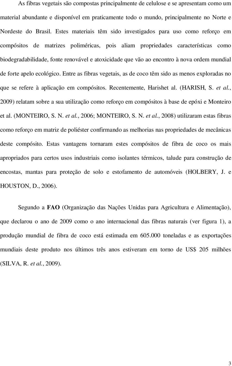 vão ao encontro à nova ordem mundial de forte apelo ecológico. Entre as fibras vegetais, as de coco têm sido as menos exploradas no que se refere à aplicação em compósitos. Recentemente, Harishet al.