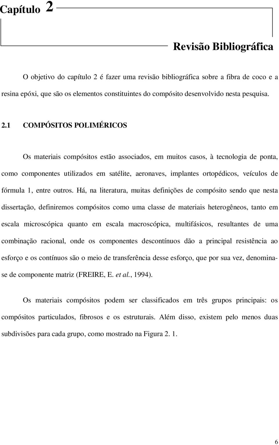 1 COMPÓSITOS POLIMÉRICOS Os materiais compósitos estão associados, em muitos casos, à tecnologia de ponta, como componentes utilizados em satélite, aeronaves, implantes ortopédicos, veículos de