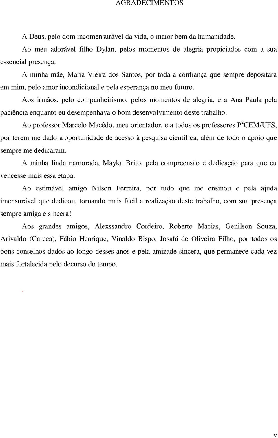 Aos irmãos, pelo companheirismo, pelos momentos de alegria, e a Ana Paula pela paciência enquanto eu desempenhava o bom desenvolvimento deste trabalho.