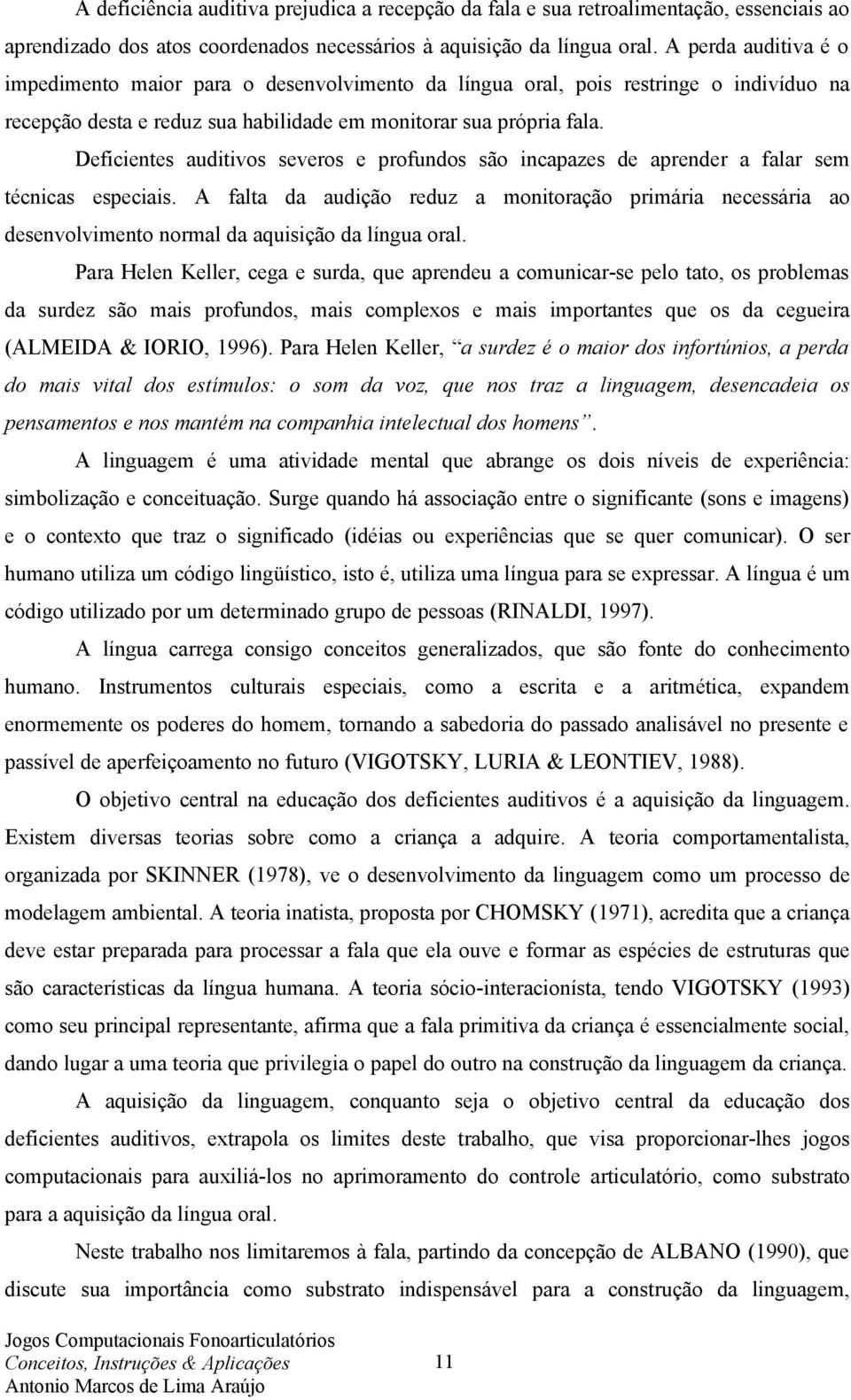 Deficientes auditivos severos e profundos são incapazes de aprender a falar sem técnicas especiais.