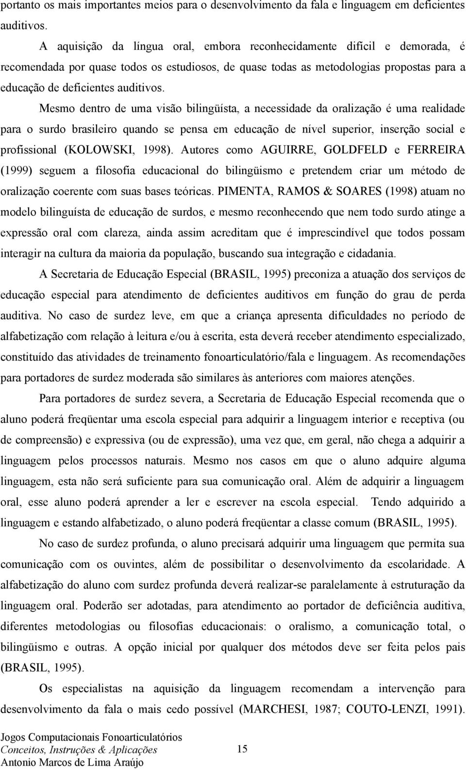 Mesmo dentro de uma visão bilingüísta, a necessidade da oralização é uma realidade para o surdo brasileiro quando se pensa em educação de nível superior, inserção social e profissional (KOLOWSKI,