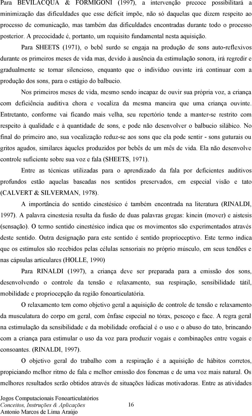 Para SHEETS (1971), o bebê surdo se engaja na produção de sons auto-reflexivos durante os primeiros meses de vida mas, devido à ausência da estimulação sonora, irá regredir e gradualmente se tornar