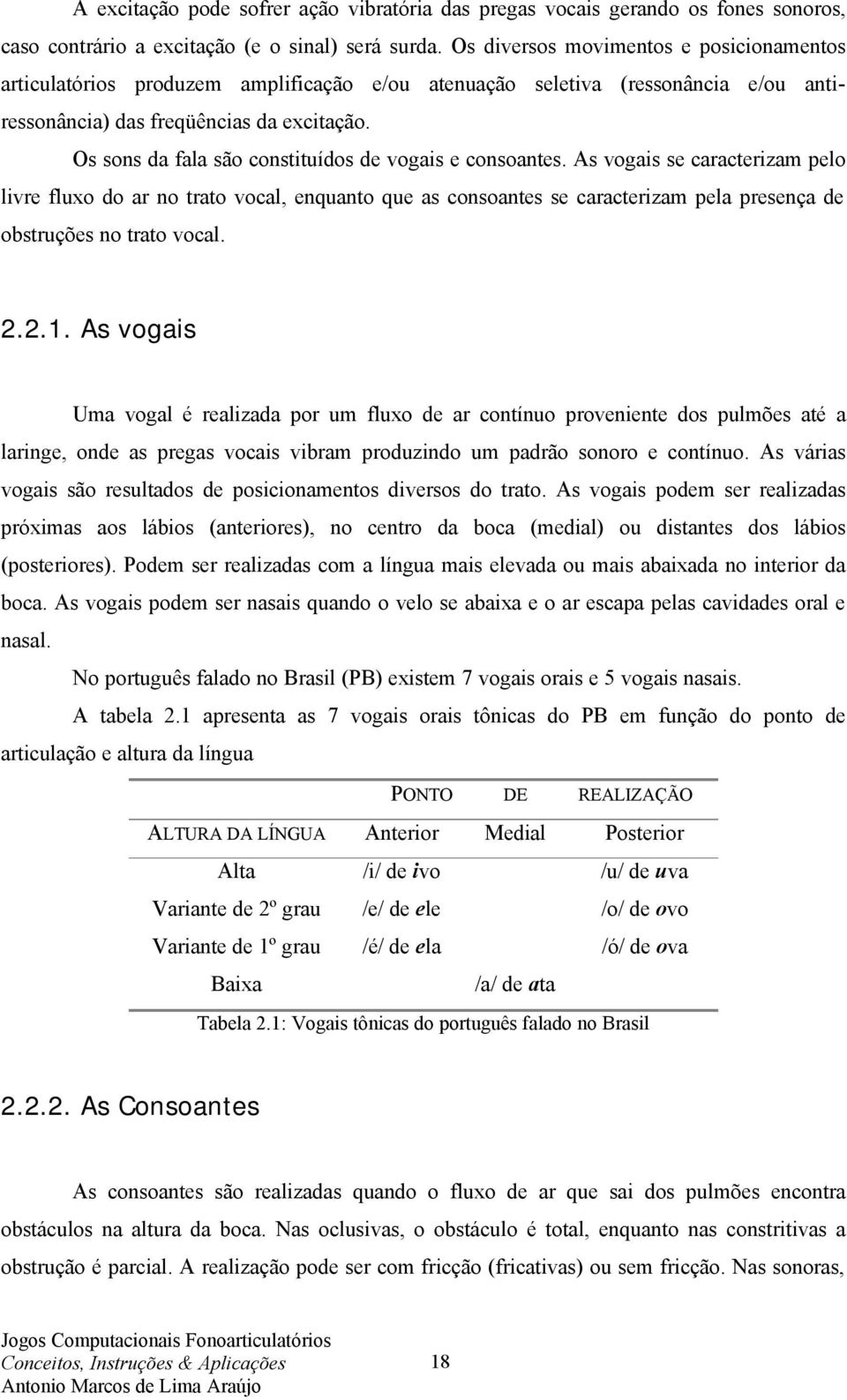 Os sons da fala são constituídos de vogais e consoantes.