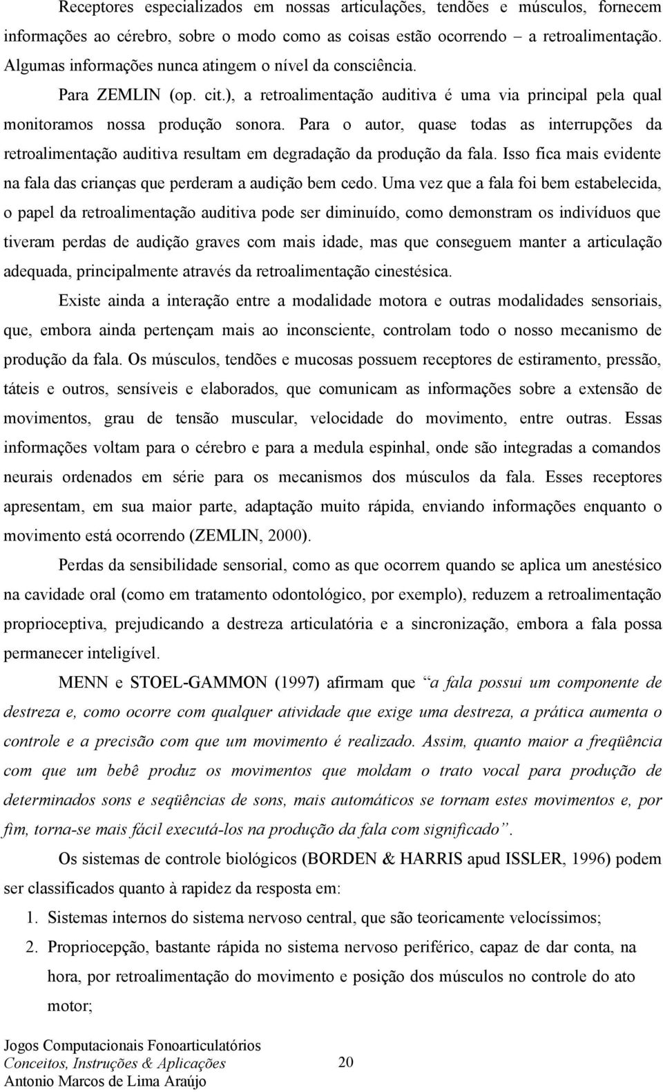 Para o autor, quase todas as interrupções da retroalimentação auditiva resultam em degradação da produção da fala. Isso fica mais evidente na fala das crianças que perderam a audição bem cedo.