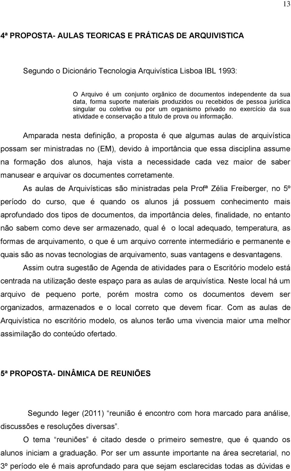 Amparada nesta definição, a proposta é que algumas aulas de arquivística possam ser ministradas no (EM), devido à importância que essa disciplina assume na formação dos alunos, haja vista a