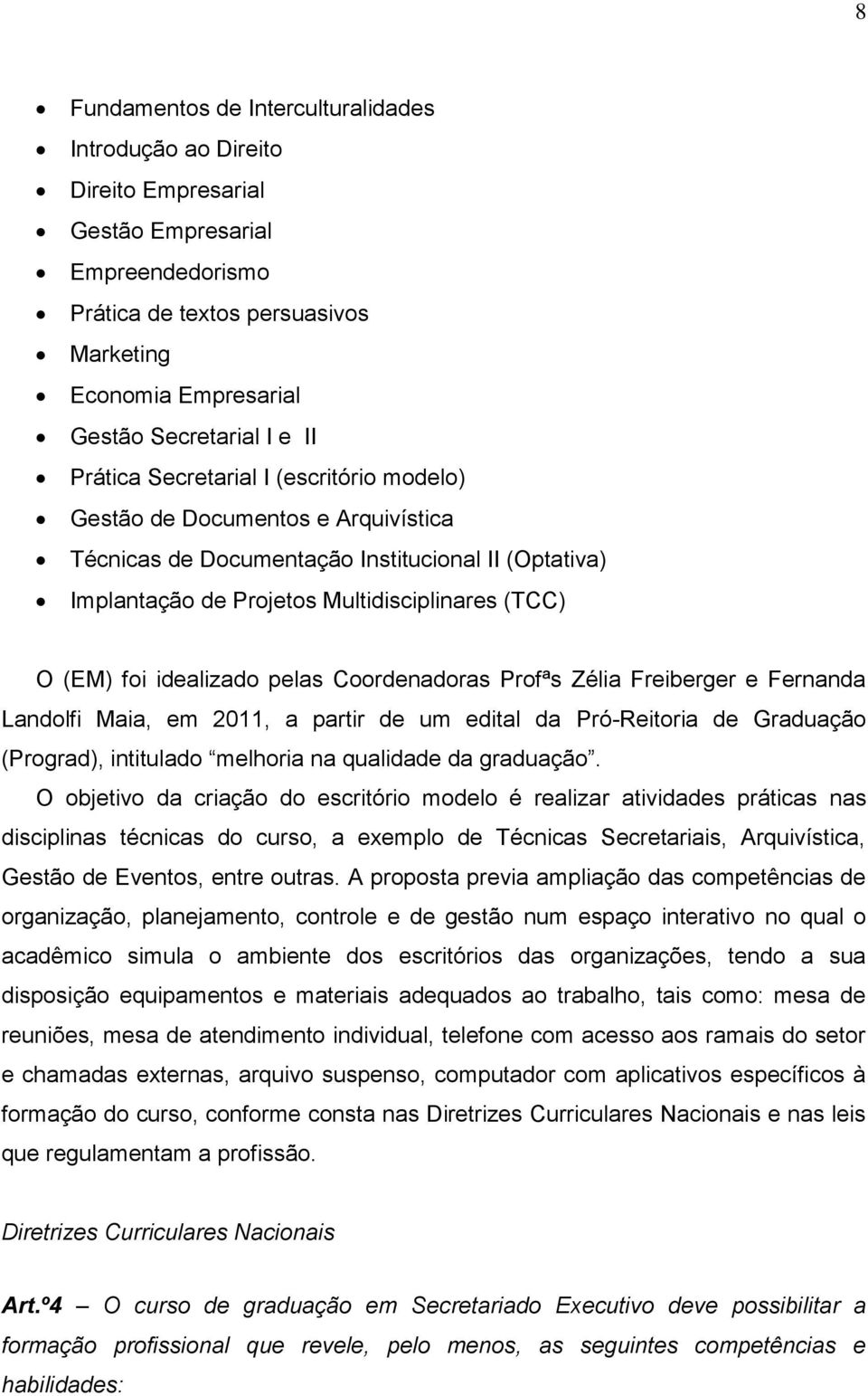 idealizado pelas Coordenadoras Profªs Zélia Freiberger e Fernanda Landolfi Maia, em 2011, a partir de um edital da Pró-Reitoria de Graduação (Prograd), intitulado melhoria na qualidade da graduação.