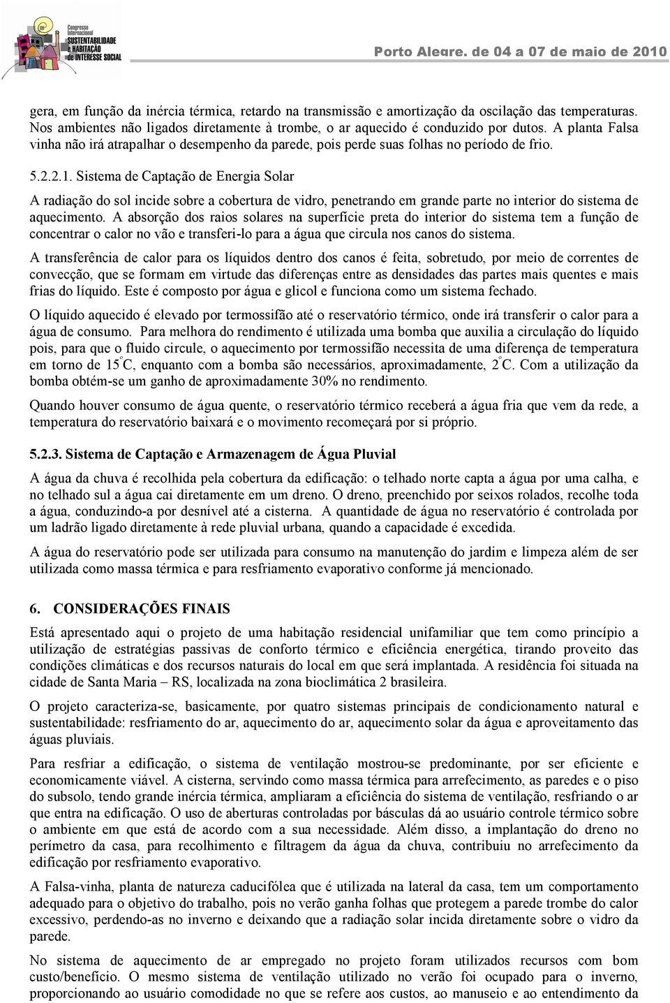 Sistema de Captação de Energia Solar A radiação do sol incide sobre a cobertura de vidro, penetrando em grande parte no interior do sistema de aquecimento.