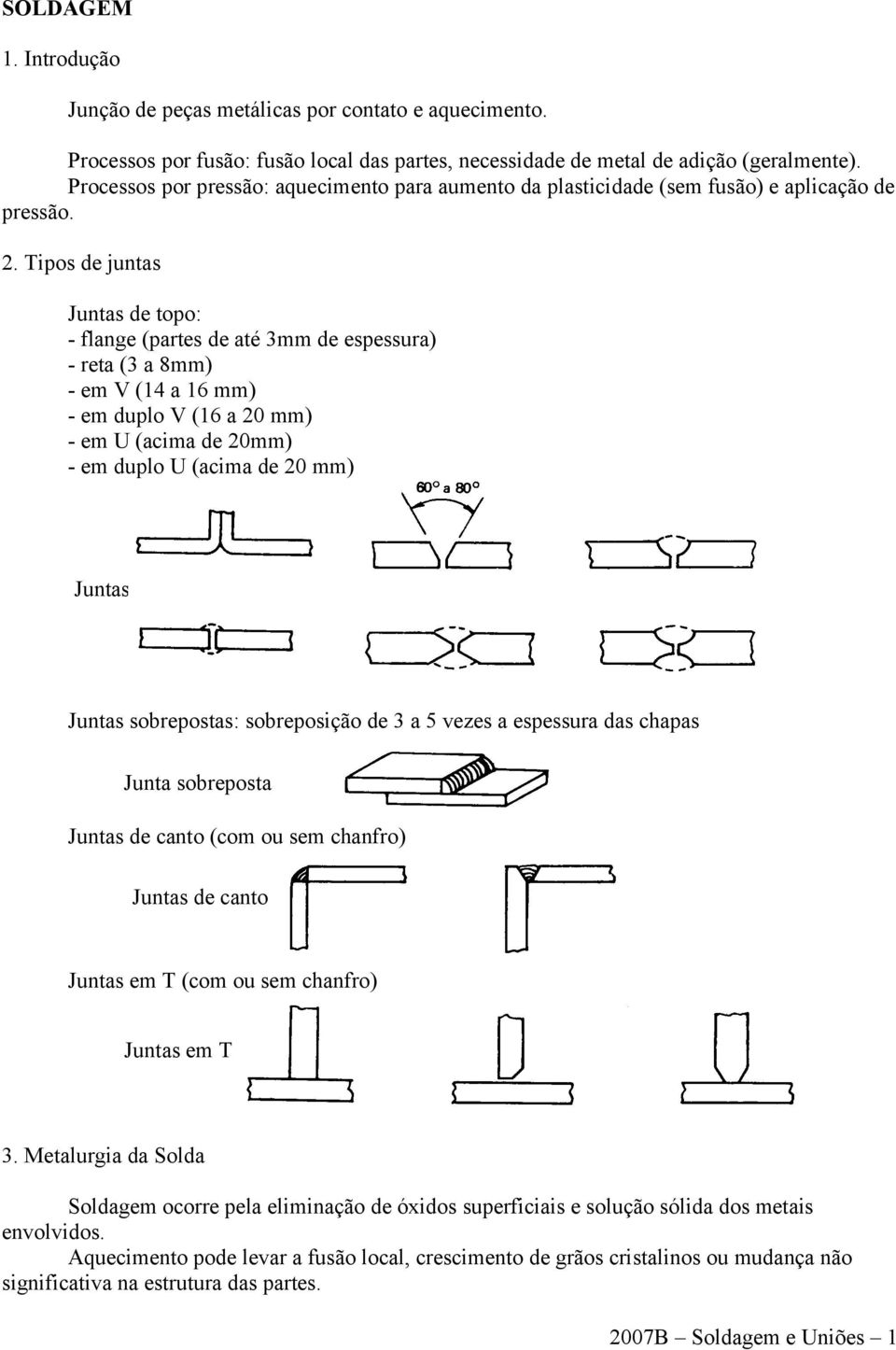 Tipos de juntas Juntas de topo: - flange (partes de até 3mm de espessura) - reta (3 a 8mm) - em V (14 a 16 mm) - em duplo V (16 a 20 mm) - em U (acima de 20mm) - em duplo U (acima de 20 mm) Juntas de