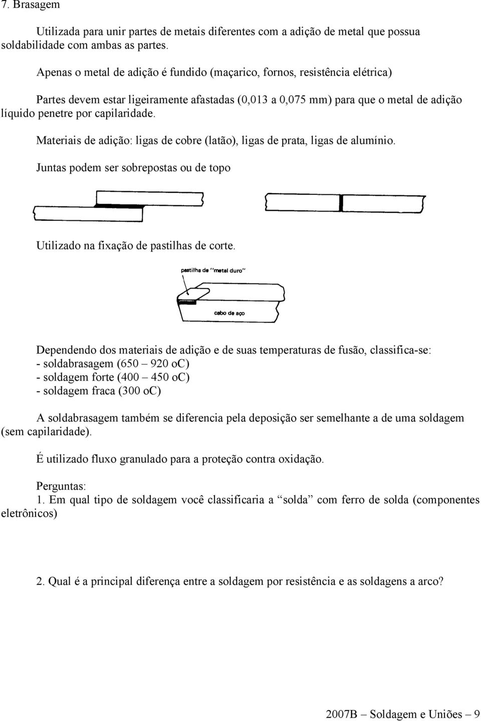 Materiais de adição: ligas de cobre (latão), ligas de prata, ligas de alumínio. Juntas podem ser sobrepostas ou de topo Utilizado na fixação de pastilhas de corte.