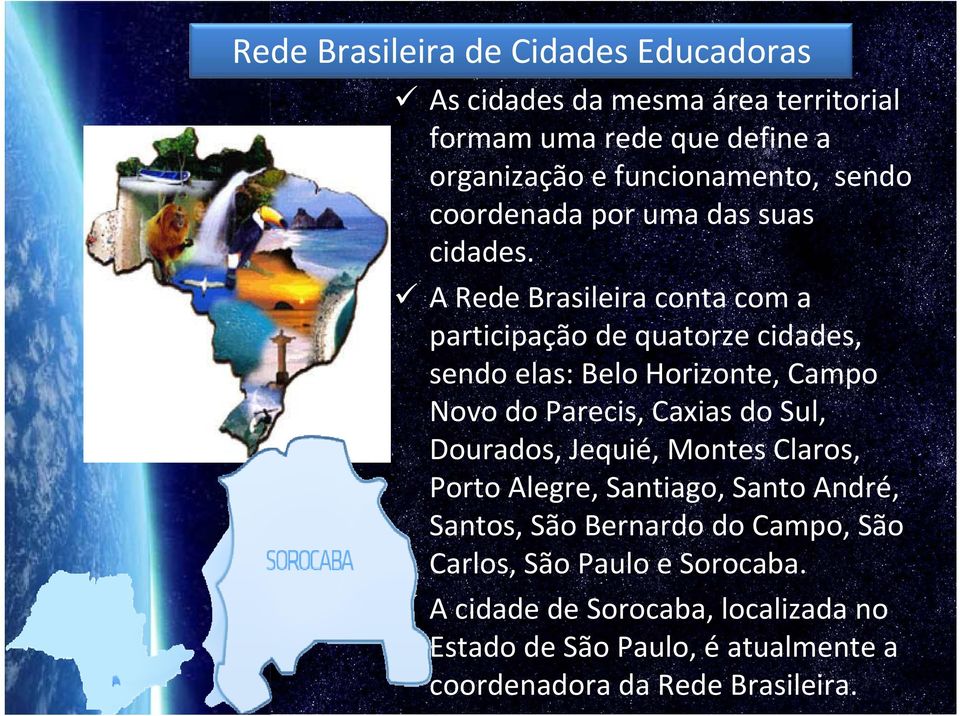 A Rede Brasileira conta com a participação de quatorze cidades, sendo elas: Belo Horizonte, Campo Novo do Parecis, Caxias do Sul,