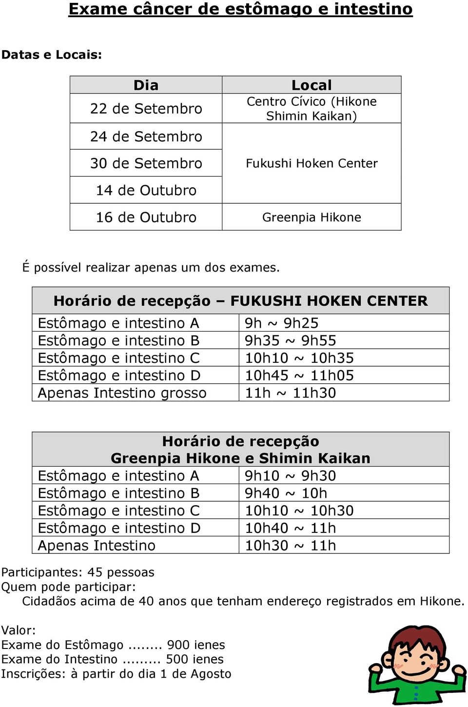 Horário de recepção FUKUSHI HOKEN CENTER Estômago e intestino A 9h ~ 9h25 Estômago e intestino B 9h35 ~ 9h55 Estômago e intestino C 10h10 ~ 10h35 Estômago e intestino D 10h45 ~ 11h05 Apenas Intestino