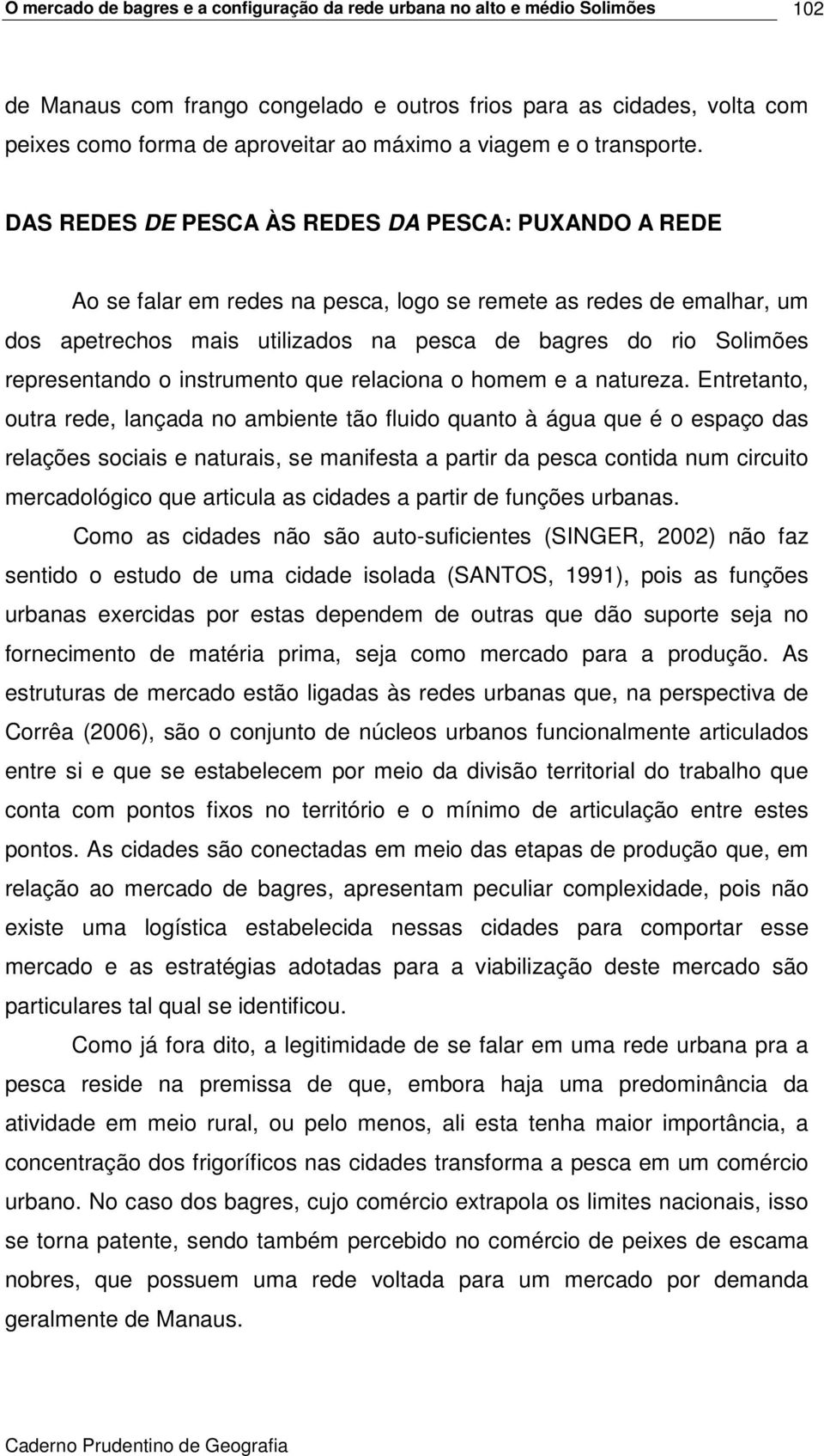 DAS REDES DE PESCA ÀS REDES DA PESCA: PUXANDO A REDE Ao se falar em redes na pesca, logo se remete as redes de emalhar, um dos apetrechos mais utilizados na pesca de bagres do rio Solimões