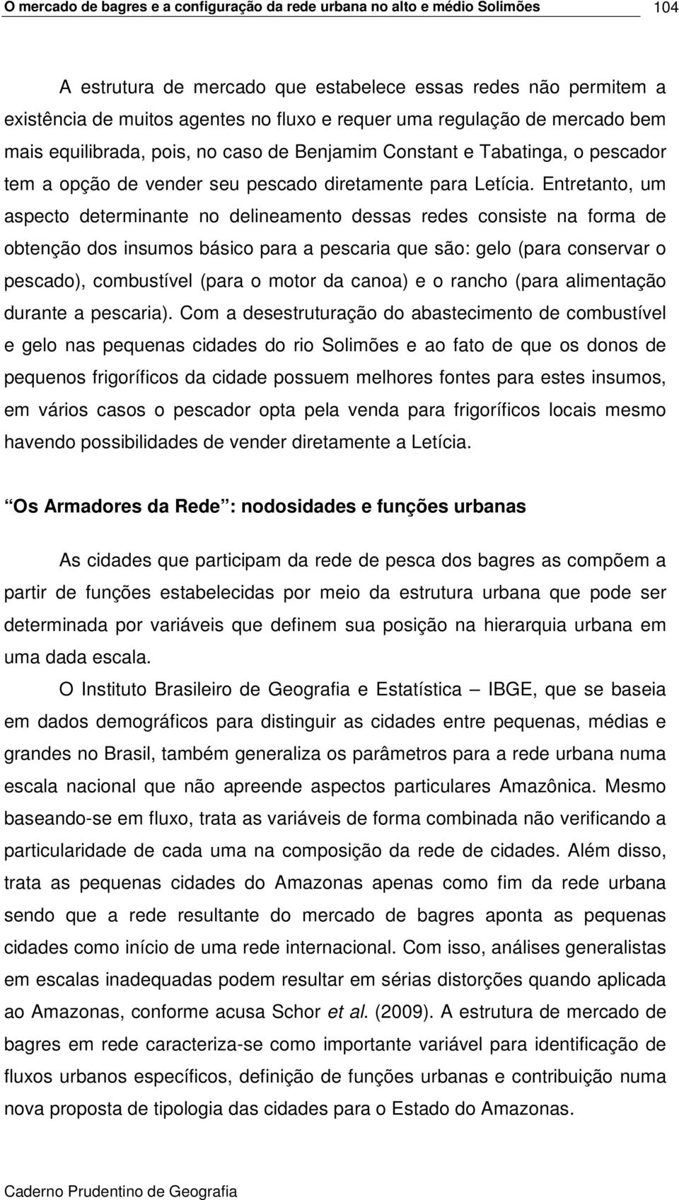 Entretanto, um aspecto determinante no delineamento dessas redes consiste na forma de obtenção dos insumos básico para a pescaria que são: gelo (para conservar o pescado), combustível (para o motor