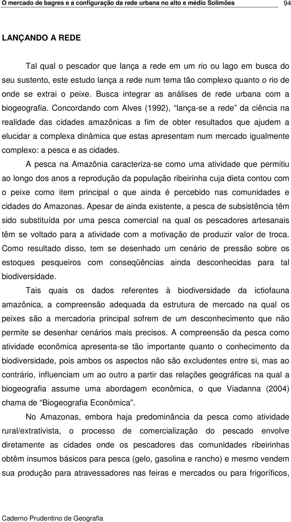 Concordando com Alves (1992), lança-se a rede da ciência na realidade das cidades amazônicas a fim de obter resultados que ajudem a elucidar a complexa dinâmica que estas apresentam num mercado