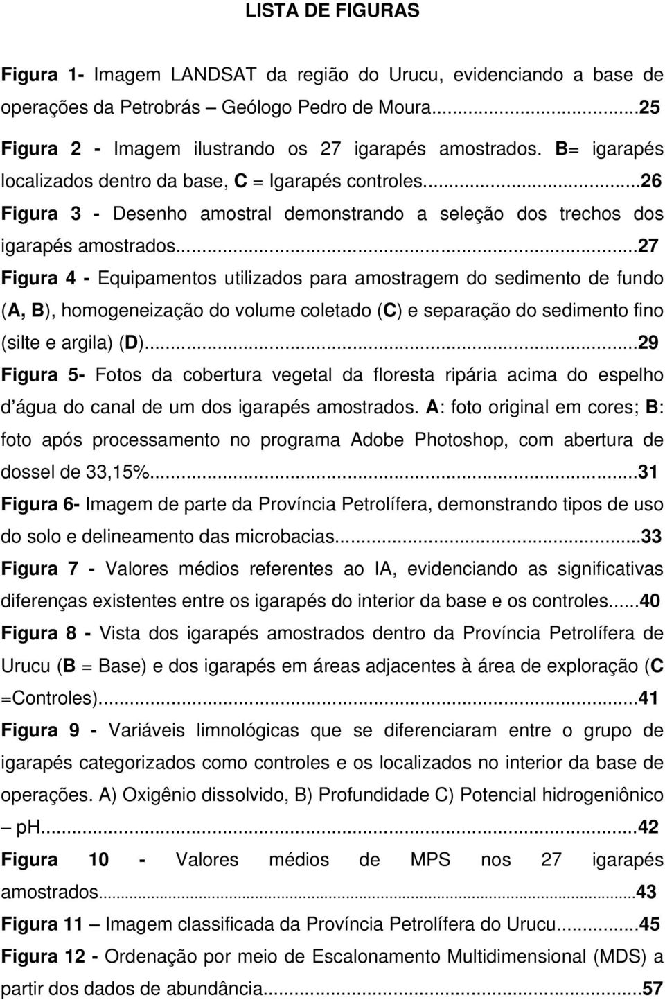 ..27 Figura 4 - Equipamentos utilizados para amostragem do sedimento de fundo (A, B), homogeneização do volume coletado (C) e separação do sedimento fino (silte e argila) (D).