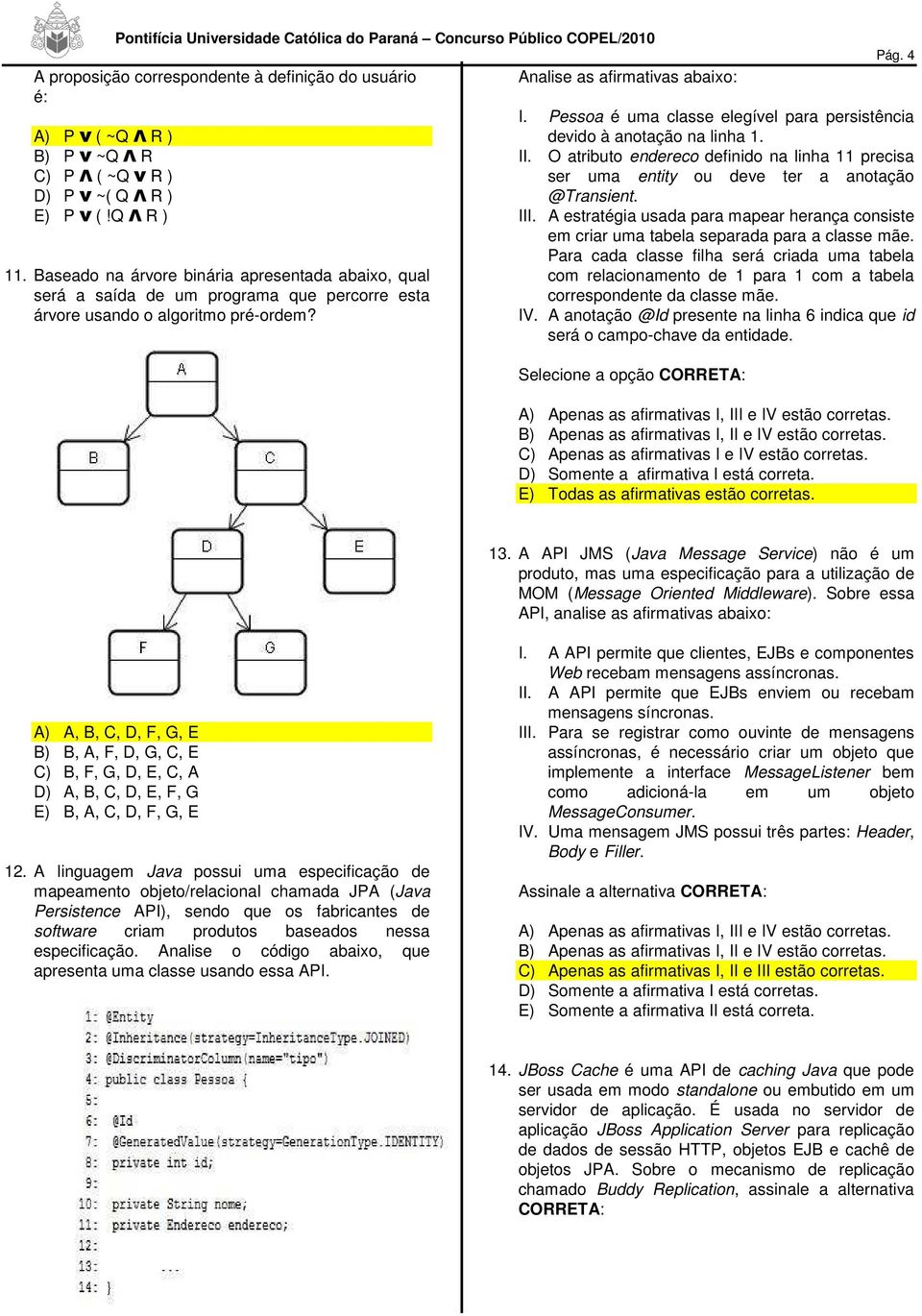 Pessoa é uma classe elegível para persistência devido à anotação na linha 1. II. O atributo endereco definido na linha 11 precisa ser uma entity ou deve ter a anotação @Transient. III.