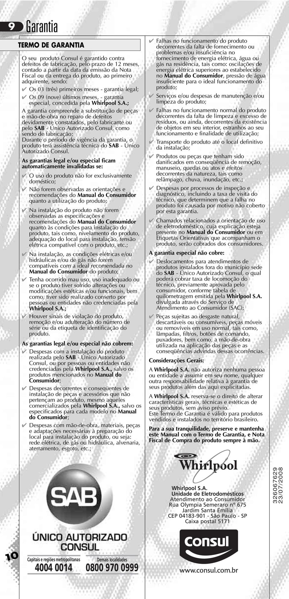 ; A garantia compreende a substituição de peças e mão-de-obra no reparo de defeitos devidamente constatados, pelo fabricante ou pelo SAB - Único Autorizado Consul, como sendo de fabricação; Durante o