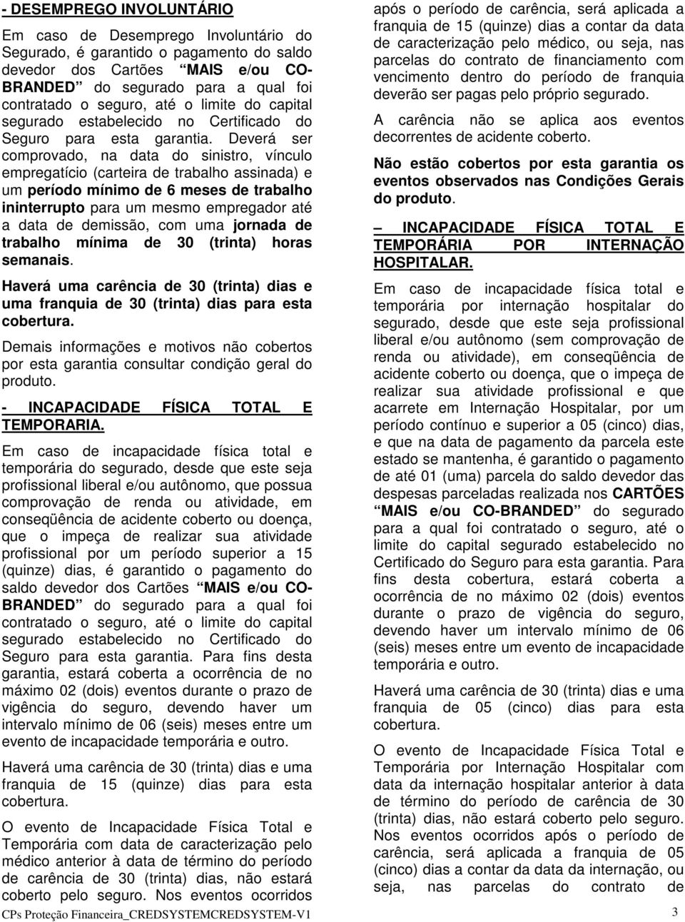 Deverá ser comprovado, na data do sinistro, vínculo empregatício (carteira de trabalho assinada) e um período mínimo de 6 meses de trabalho ininterrupto para um mesmo empregador até a data de