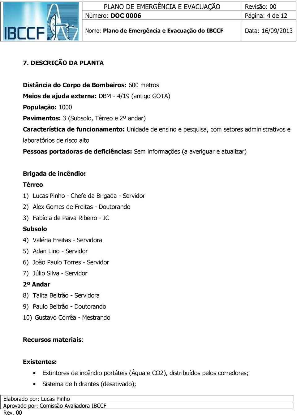 funcionamento: Unidade de ensino e pesquisa, com setores administrativos e laboratórios de risco alto Pessoas portadoras de deficiências: Sem informações (a averiguar e atualizar) Brigada de