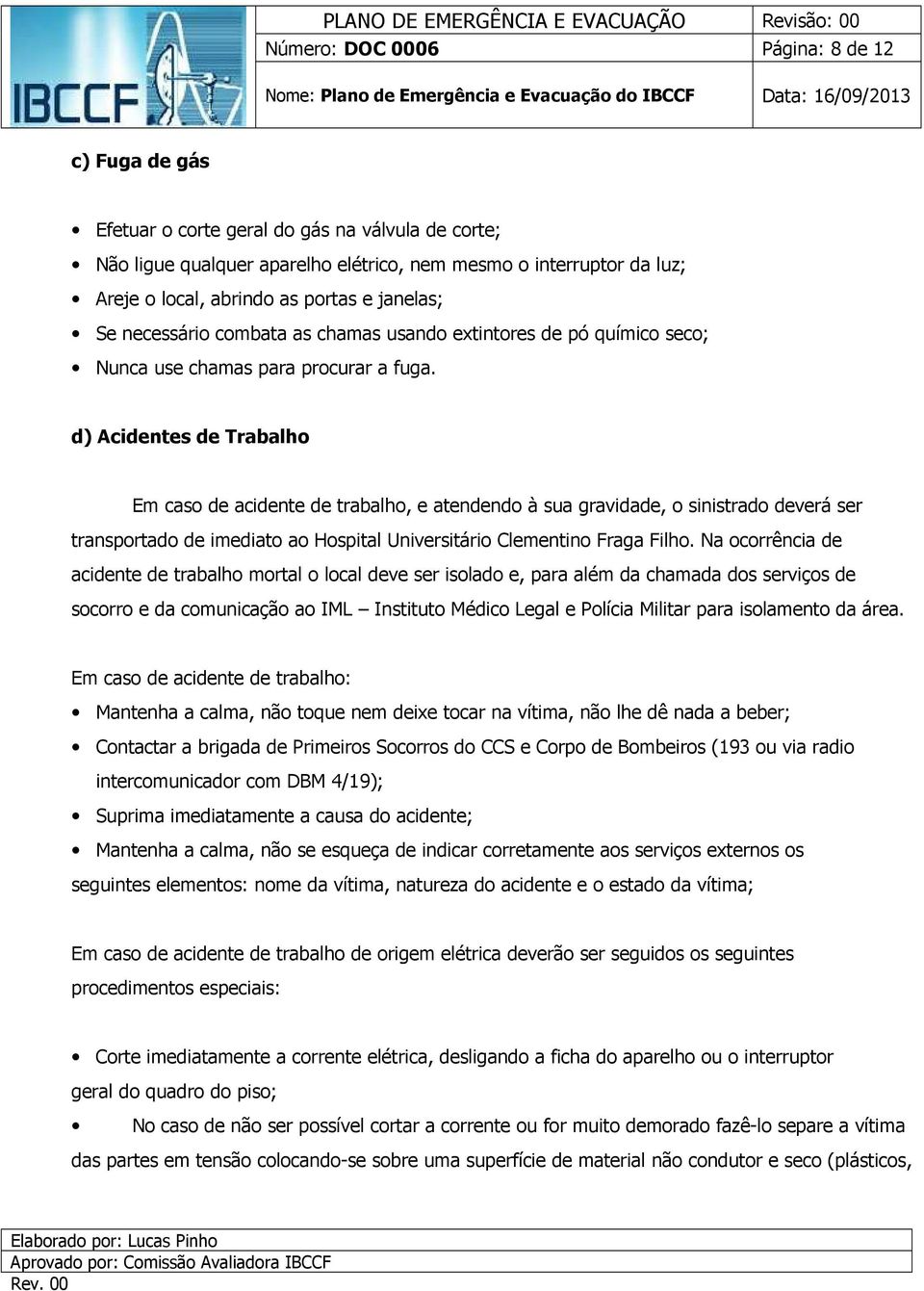 d) Acidentes de Trabalho Em caso de acidente de trabalho, e atendendo à sua gravidade, o sinistrado deverá ser transportado de imediato ao Hospital Universitário Clementino Fraga Filho.