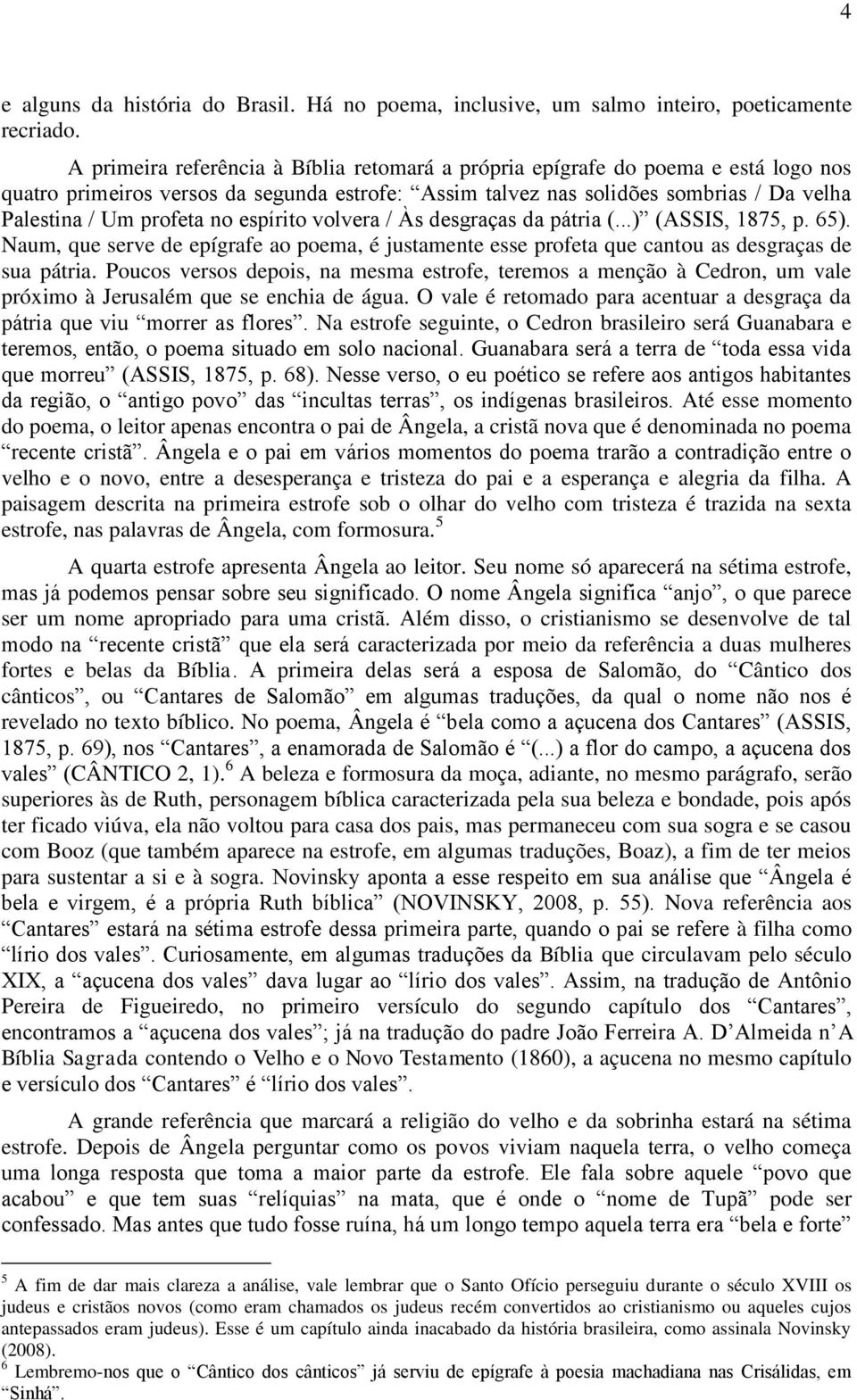 espírito volvera / Às desgraças da pátria (...) (ASSIS, 1875, p. 65). Naum, que serve de epígrafe ao poema, é justamente esse profeta que cantou as desgraças de sua pátria.