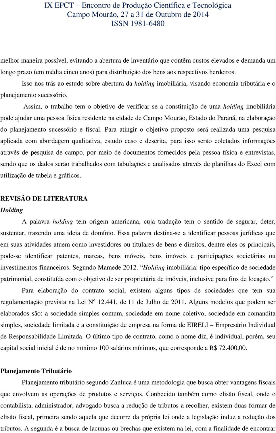 Assim, o trabalho tem o objetivo de verificar se a constituição de uma holding imobiliária pode ajudar uma pessoa física residente na cidade de Campo Mourão, Estado do Paraná, na elaboração do