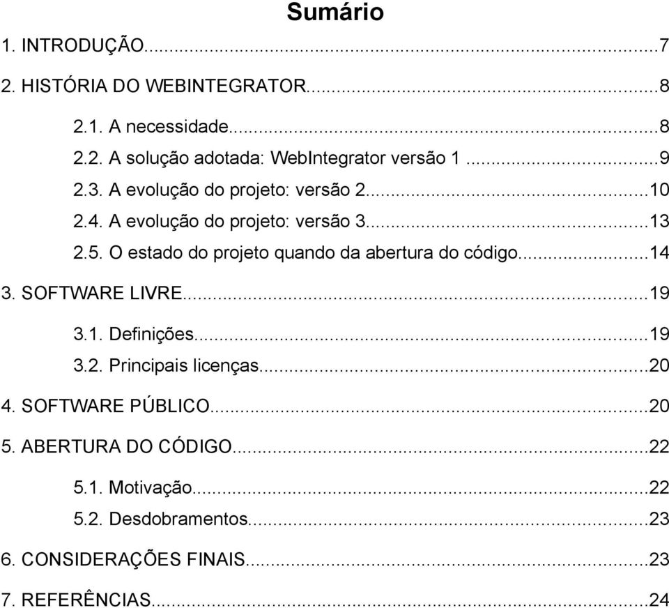 O estado do projeto quando da abertura do código...14 3. SOFTWARE LIVRE...19 3.1. Definições...19 3.2. Principais licenças.