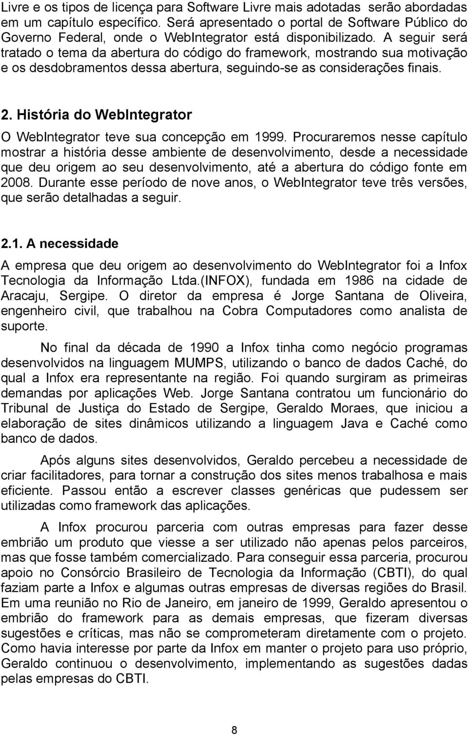 A seguir será tratado o tema da abertura do código do framework, mostrando sua motivação e os desdobramentos dessa abertura, seguindo-se as considerações finais. 2.