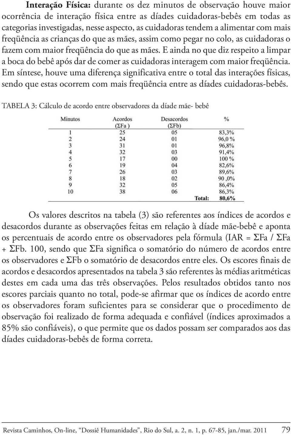 E ainda no que diz respeito a limpar a boca do bebê após dar de comer as cuidadoras interagem com maior freqüência.