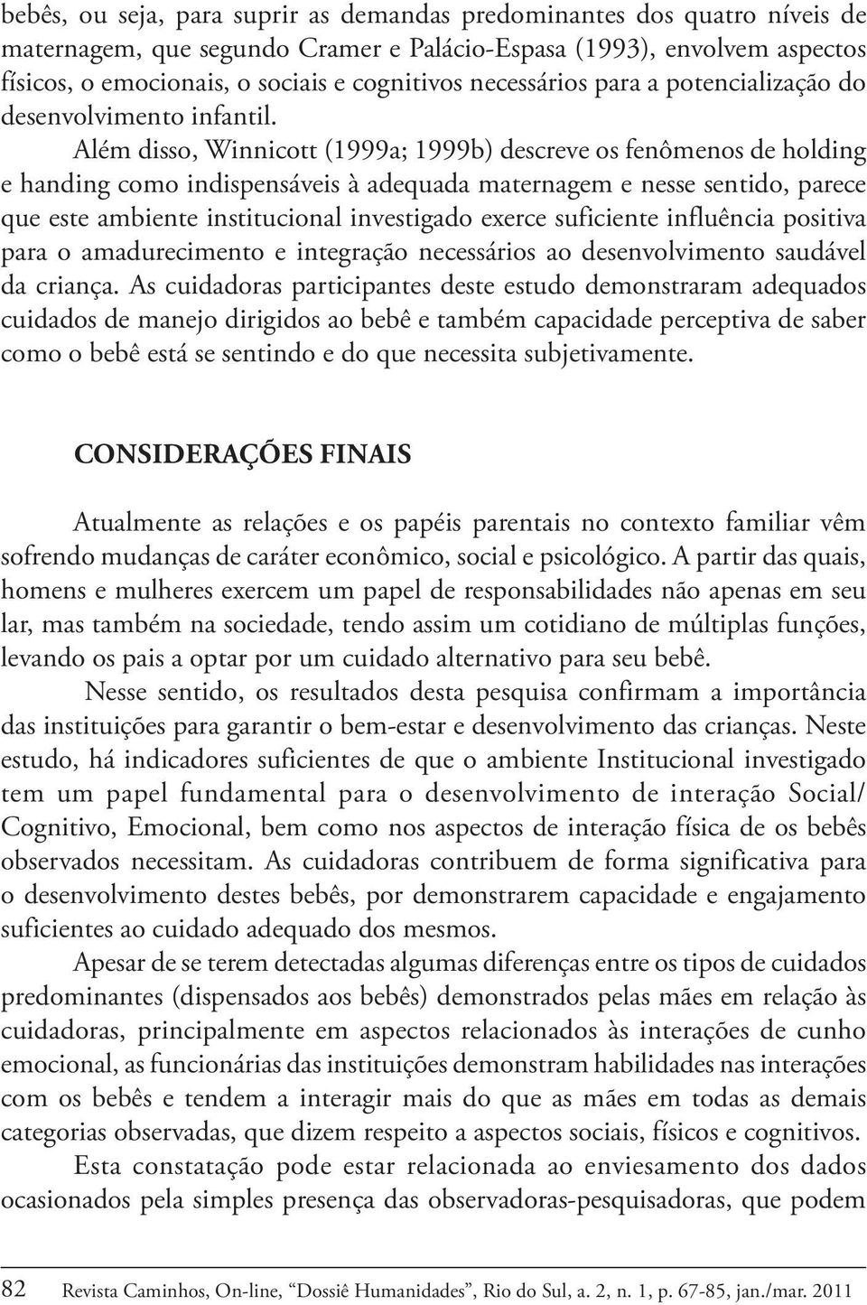 Além disso, Winnicott (1999a; 1999b) descreve os fenômenos de holding e handing como indispensáveis à adequada maternagem e nesse sentido, parece que este ambiente institucional investigado exerce