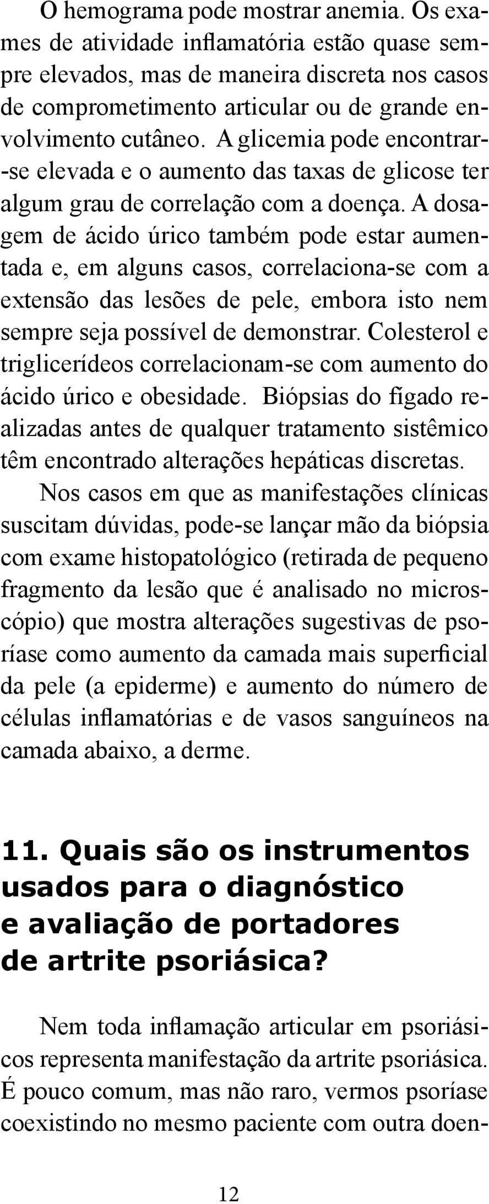 A dosagem de ácido úrico também pode estar aumentada e, em alguns casos, correlaciona-se com a extensão das lesões de pele, embora isto nem sempre seja possível de demonstrar.