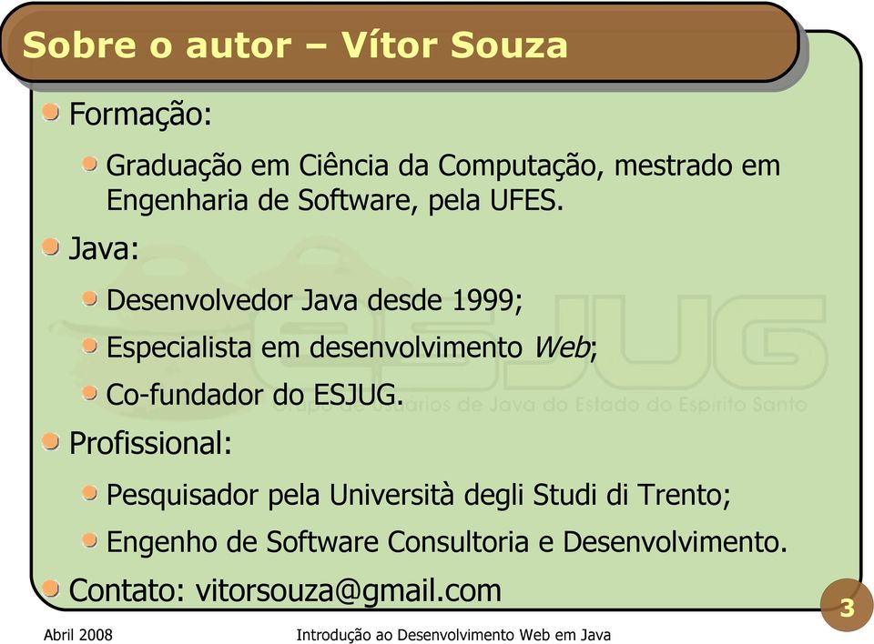 Java: Desenvolvedor Java desde 1999; Especialista em desenvolvimento Web; Co-fundador do