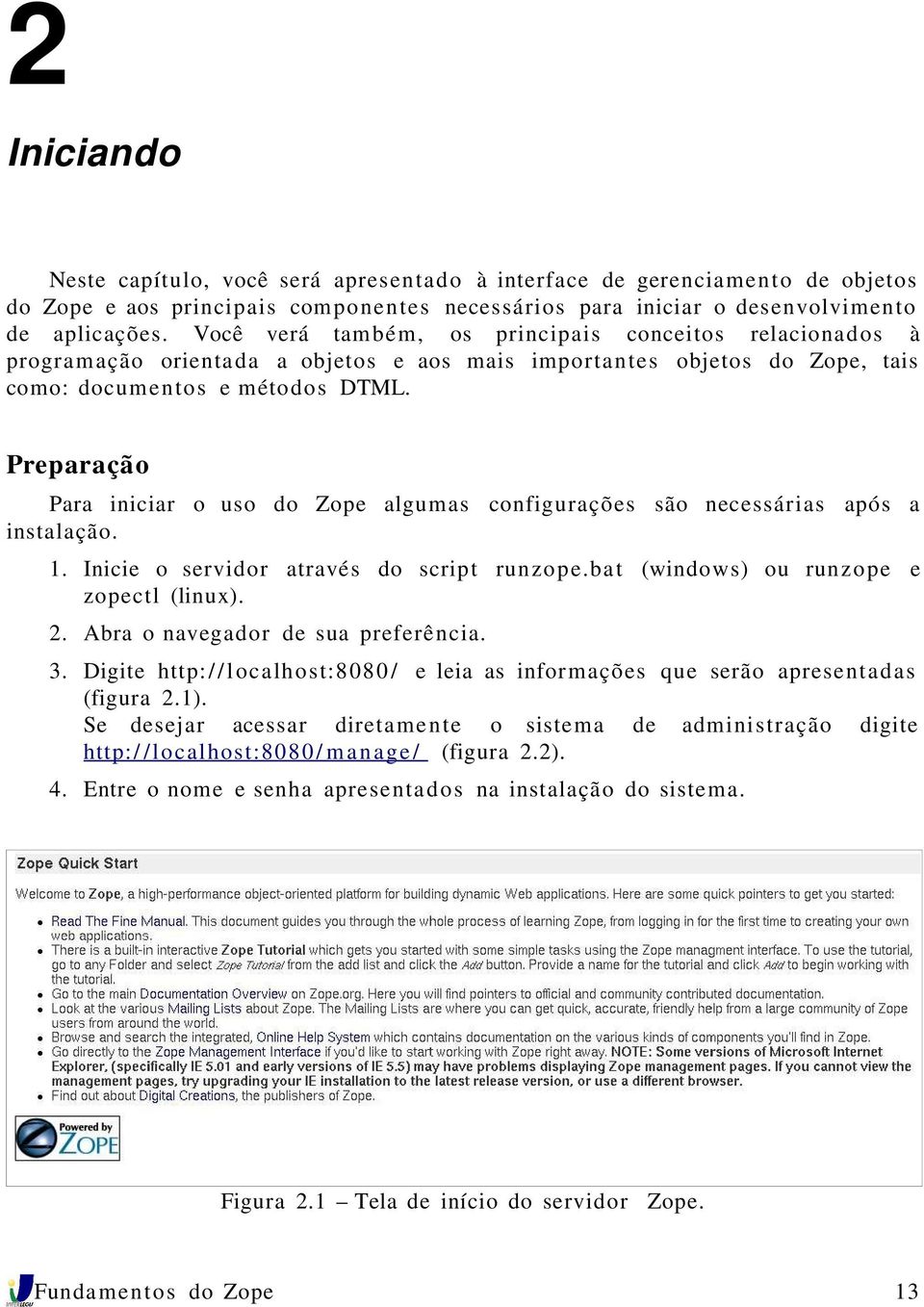 Preparação Para iniciar o uso do Zope algumas configurações são necessárias após a instalação. 1. Inicie o servidor através do script runzope.bat (windows) ou runzope e zopectl (linux). 2.