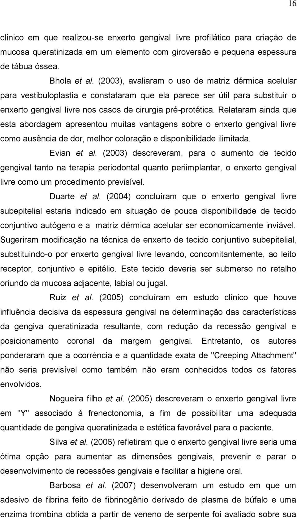 Relataram ainda que esta abordagem apresentou muitas vantagens sobre o enxerto gengival livre como ausência de dor, melhor coloração e disponibilidade ilimitada. Evian et al.