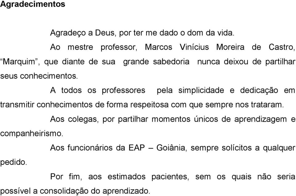 A todos os professores pela simplicidade e dedicação em transmitir conhecimentos de forma respeitosa com que sempre nos trataram.