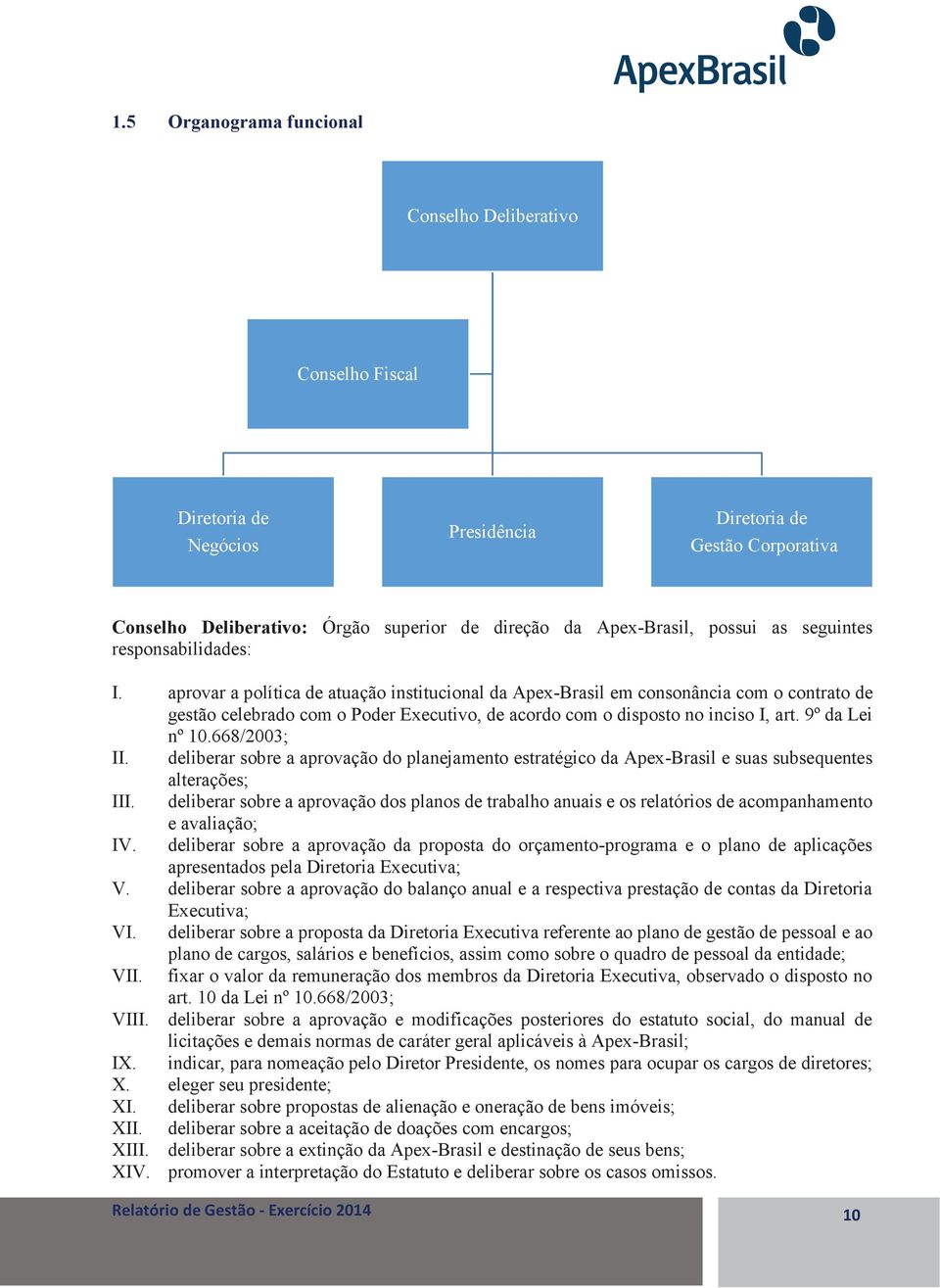 aprovar a política de atuação institucional da Apex-Brasil em consonância com o contrato de gestão celebrado com o Poder Executivo, de acordo com o disposto no inciso I, art. 9º da Lei nº 10.