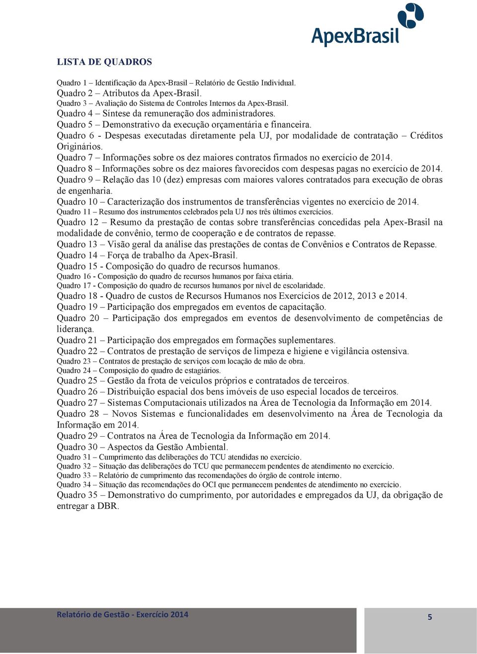 Quadro 6 - Despesas executadas diretamente pela UJ, por modalidade de contratação Créditos Originários. Quadro 7 Informações sobre os dez maiores contratos firmados no exercício de 2014.