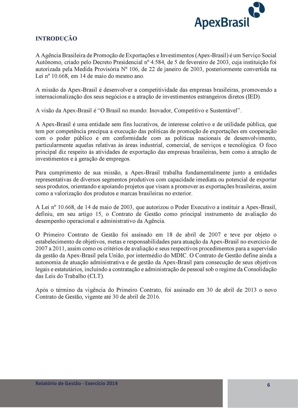 A missão da Apex-Brasil é desenvolver a competitividade das empresas brasileiras, promovendo a internacionalização dos seus negócios e a atração de investimentos estrangeiros diretos (IED).