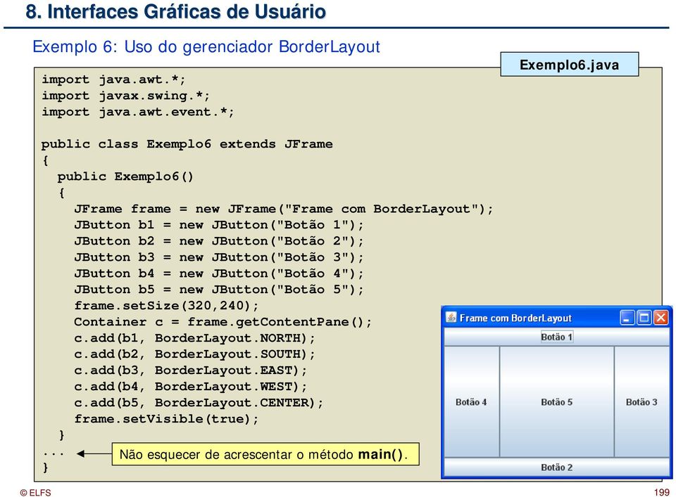 JButton("Botão 2"); JButton b3 = new JButton("Botão 3"); JButton b4 = new JButton("Botão 4"); JButton b5 = new JButton("Botão 5"); frame.setsize(320,240); Container c = frame.