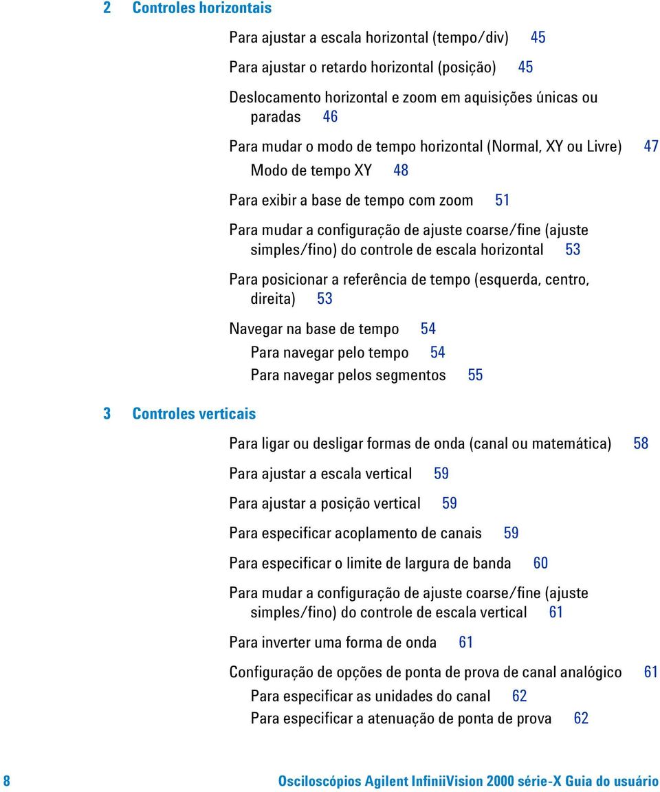 simples/fino) do controle de escala horizontal 53 Para posicionar a referência de tempo (esquerda, centro, direita) 53 Navegar na base de tempo 54 Para navegar pelo tempo 54 Para navegar pelos