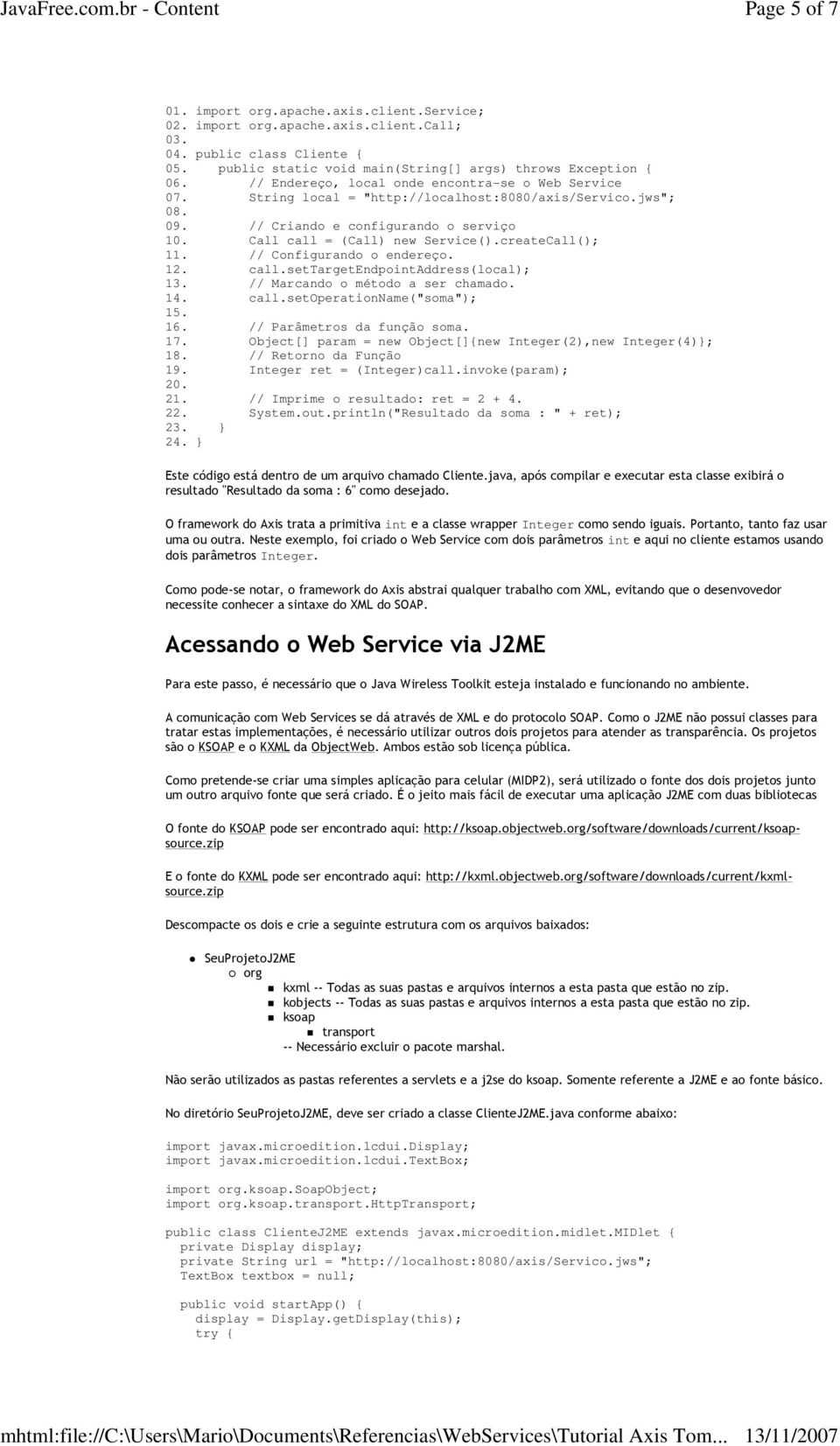 createCall(); 11. // Configurando o endereço. 12. call.settargetendpointaddress(local); 13. // Marcando o método a ser chamado. 14. call.setoperationname("soma"); 15. 16. // Parâmetros da função soma.