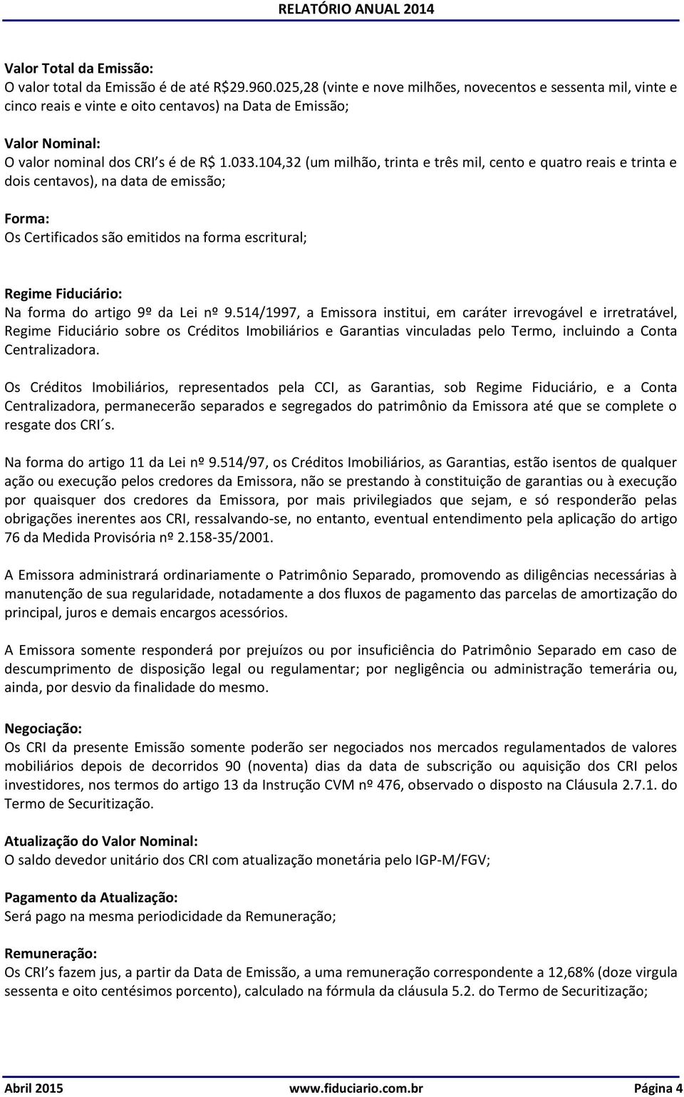 104,32 (um milhão, trinta e três mil, cento e quatro reais e trinta e dois centavos), na data de emissão; Forma: Os Certificados são emitidos na forma escritural; Regime Fiduciário: Na forma do