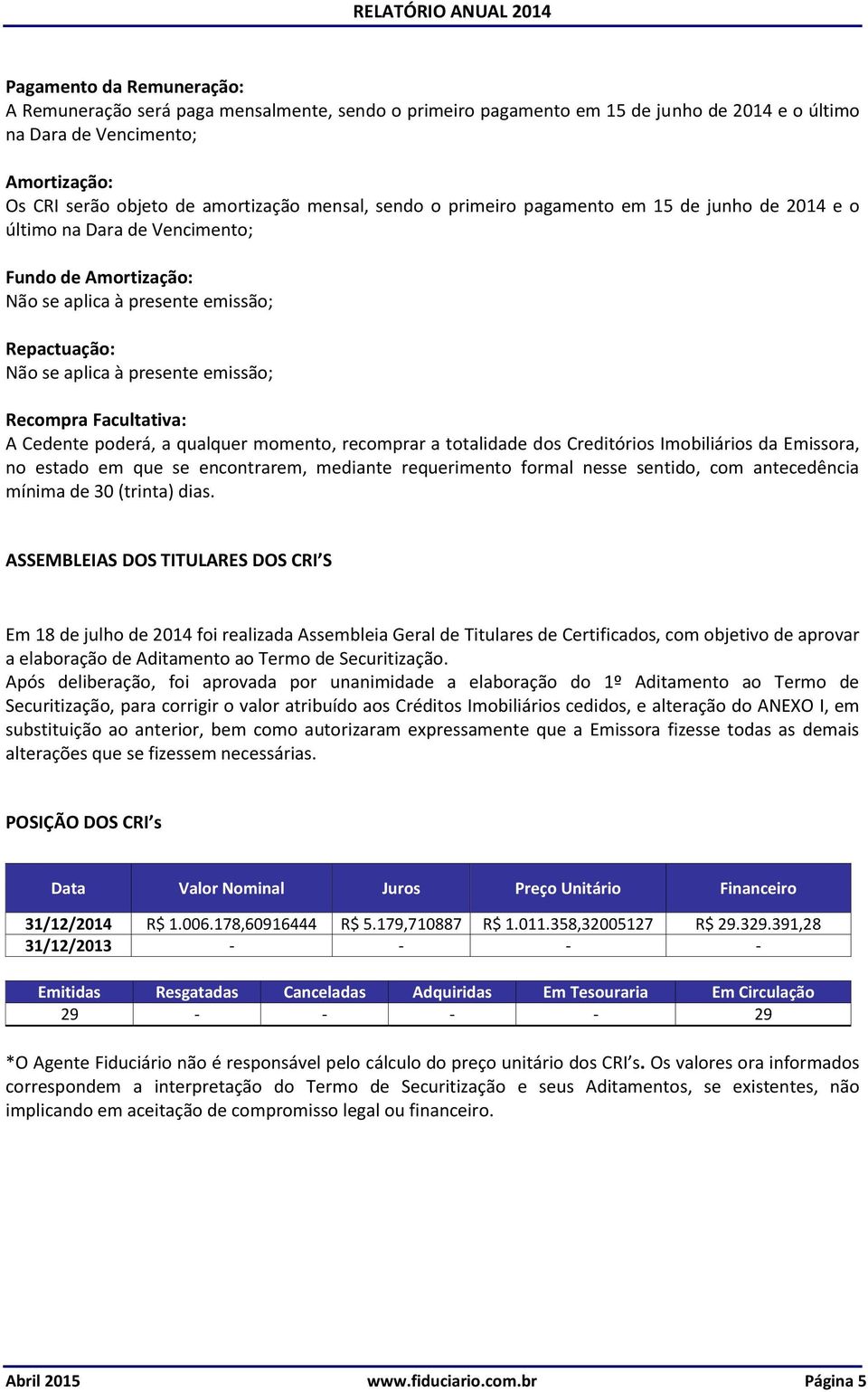 Recompra Facultativa: A Cedente poderá, a qualquer momento, recomprar a totalidade dos Creditórios Imobiliários da Emissora, no estado em que se encontrarem, mediante requerimento formal nesse