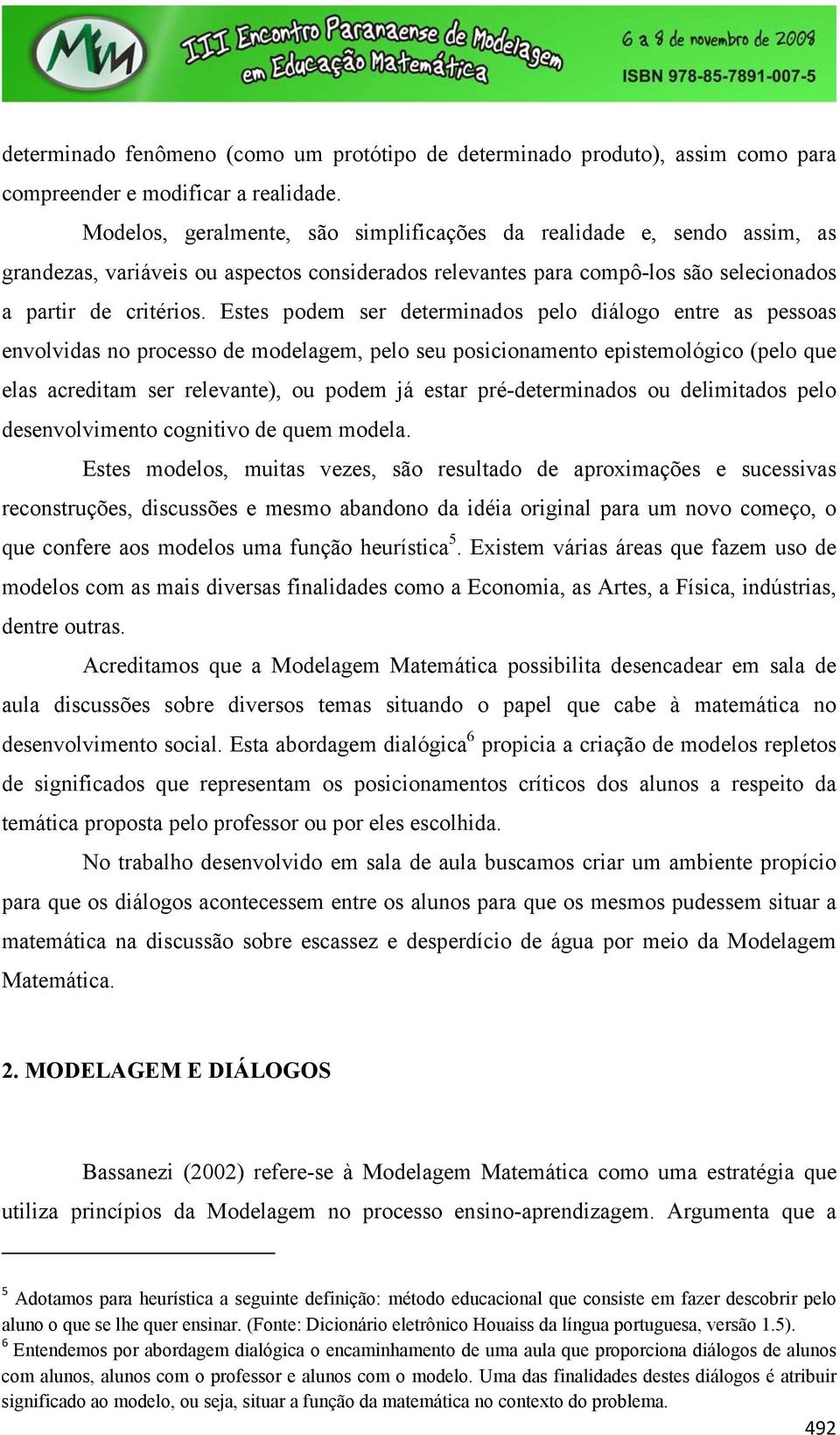 Estes podem ser determinados pelo diálogo entre as pessoas envolvidas no processo de modelagem, pelo seu posicionamento epistemológico (pelo que elas acreditam ser relevante), ou podem já estar