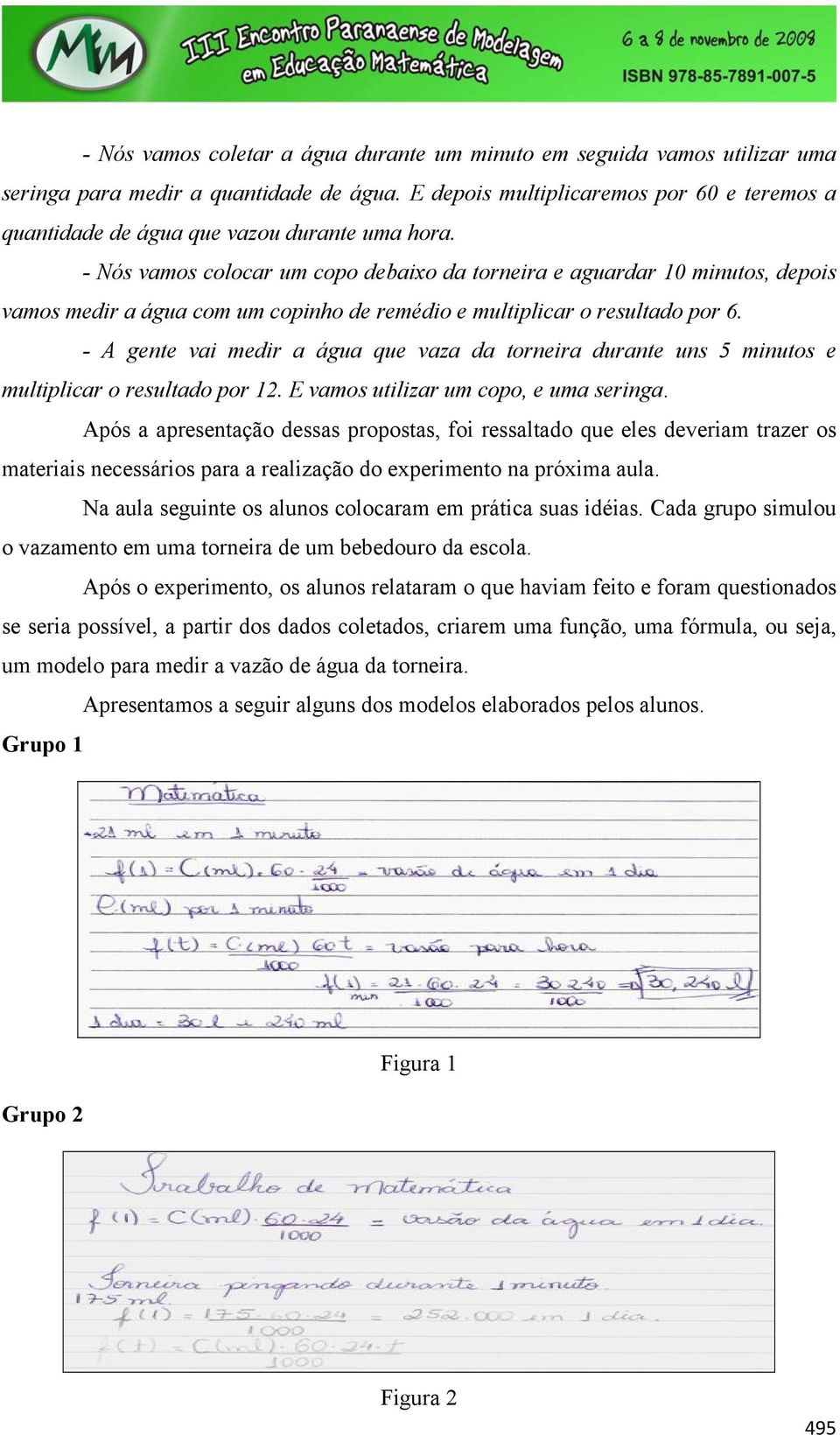 - Nós vamos colocar um copo debaixo da torneira e aguardar 10 minutos, depois vamos medir a água com um copinho de remédio e multiplicar o resultado por 6.