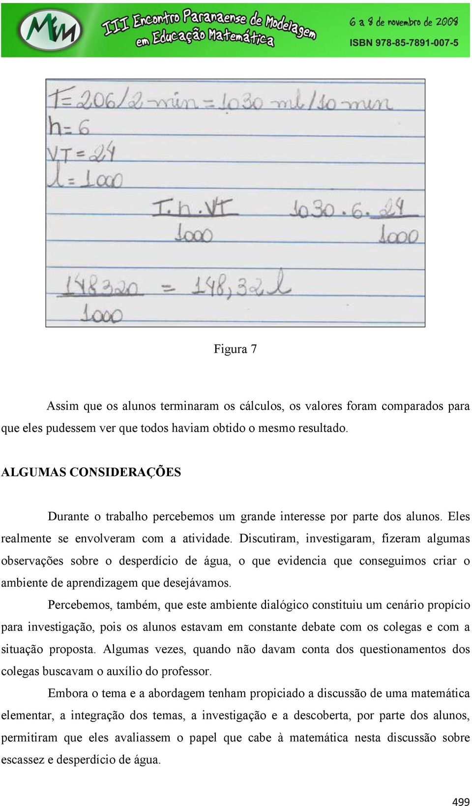 Discutiram, investigaram, fizeram algumas observações sobre o desperdício de água, o que evidencia que conseguimos criar o ambiente de aprendizagem que desejávamos.